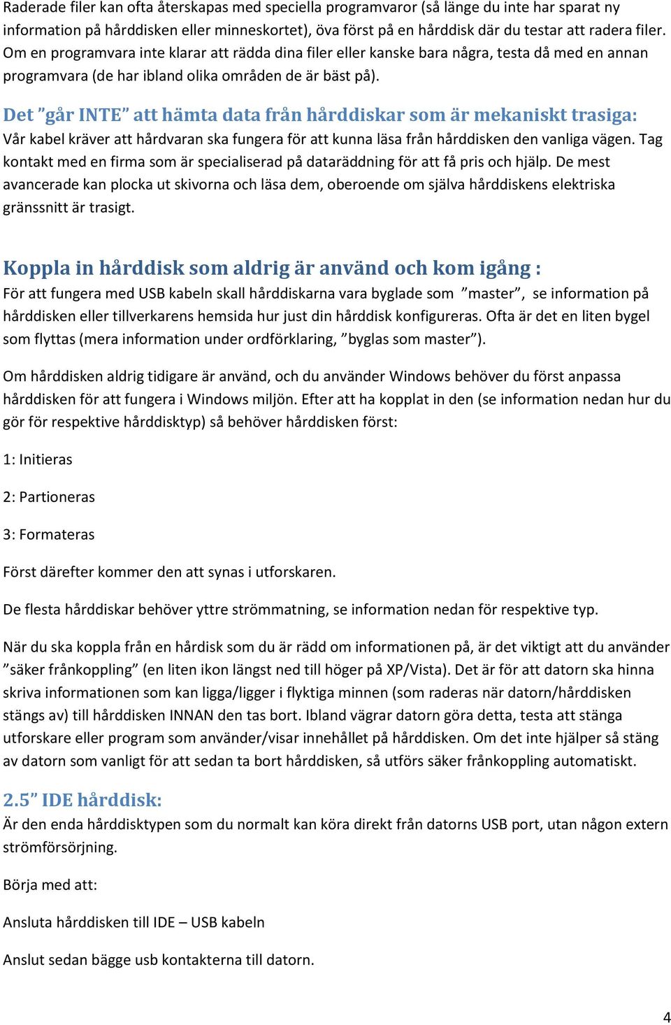 Det går INTE att hämta data från hårddiskar som är mekaniskt trasiga: Vår kabel kräver att hårdvaran ska fungera för att kunna läsa från hårddisken den vanliga vägen.