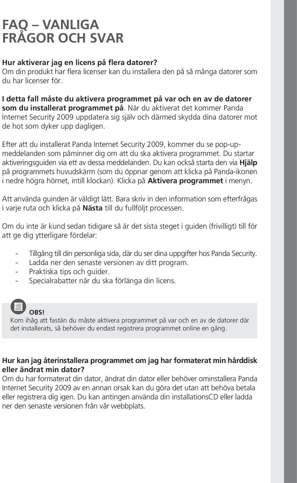 När du aktiverat det kommer Panda Internet Security 2009 uppdatera sig själv och därmed skydda dina datorer mot de hot som dyker upp dagligen.