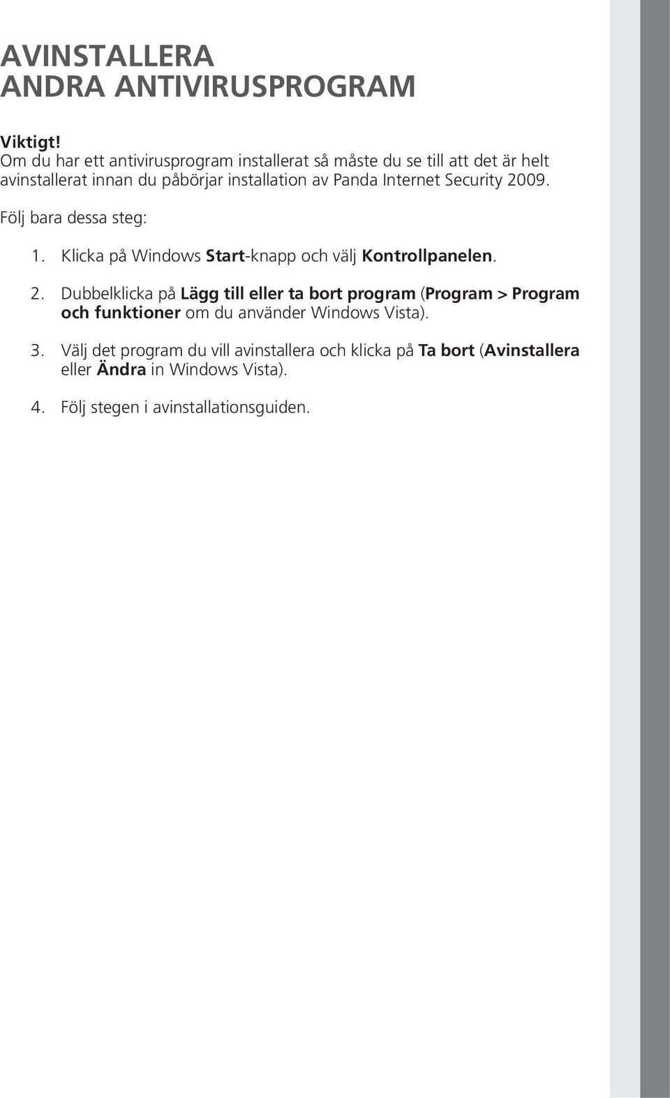 Internet Security 2009. Följ bara dessa steg: 1.Klicka på Windows Start-knapp och välj Kontrollpanelen. 2.Dubbelklicka på Lägg till eller ta bort program (Program > Program och funktioner om du använder Windows Vista).