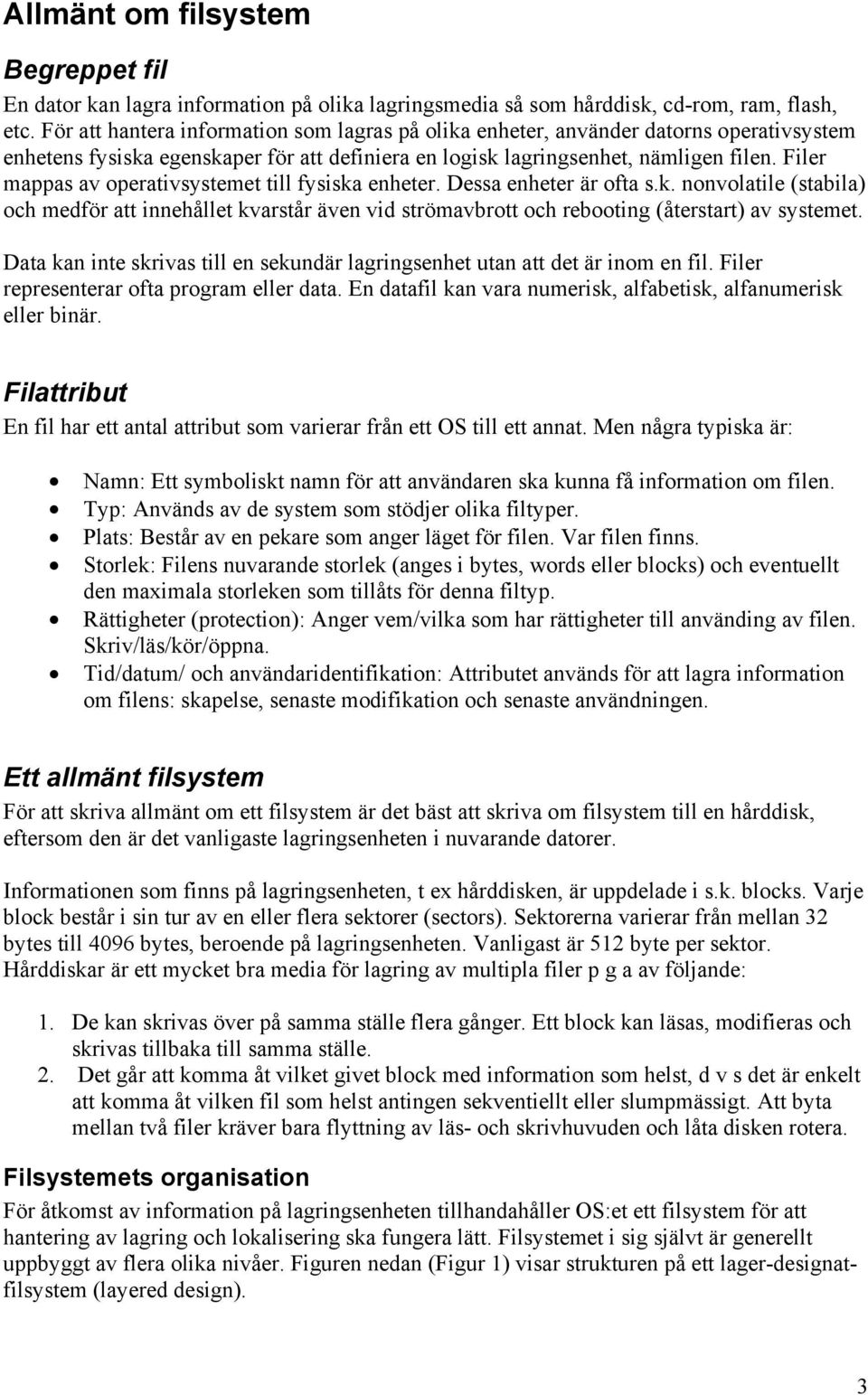 Filer mappas av operativsystemet till fysiska enheter. Dessa enheter är ofta s.k. nonvolatile (stabila) och medför att innehållet kvarstår även vid strömavbrott och rebooting (återstart) av systemet.