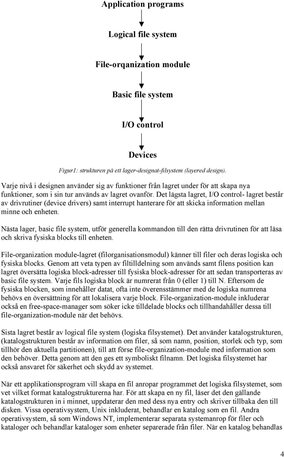 Det lägsta lagret, I/O control- lagret består av drivrutiner (device drivers) samt interrupt hanterare för att skicka information mellan minne och enheten.