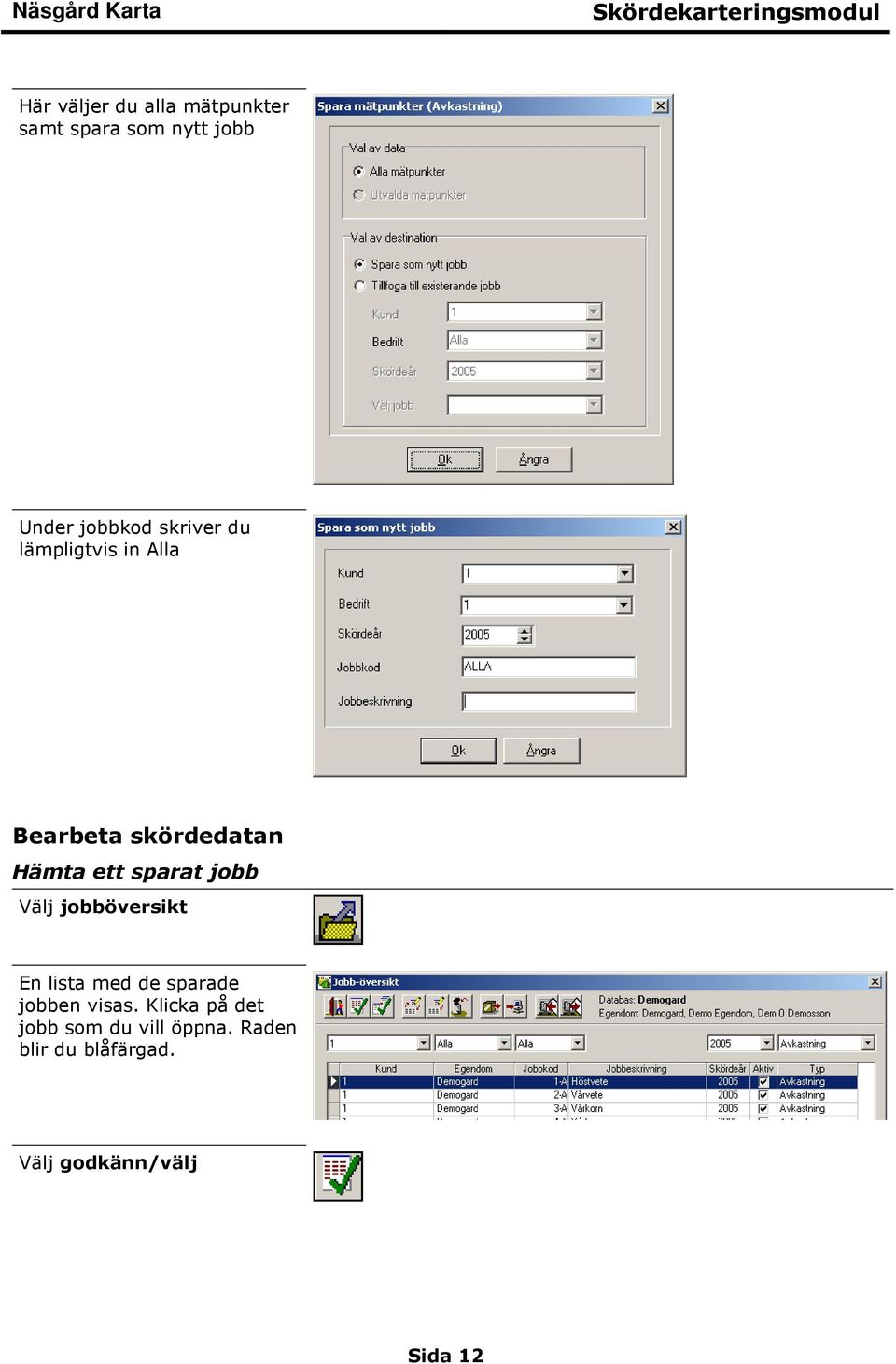 jobb Välj jobböversikt En lista med de sparade jobben visas.