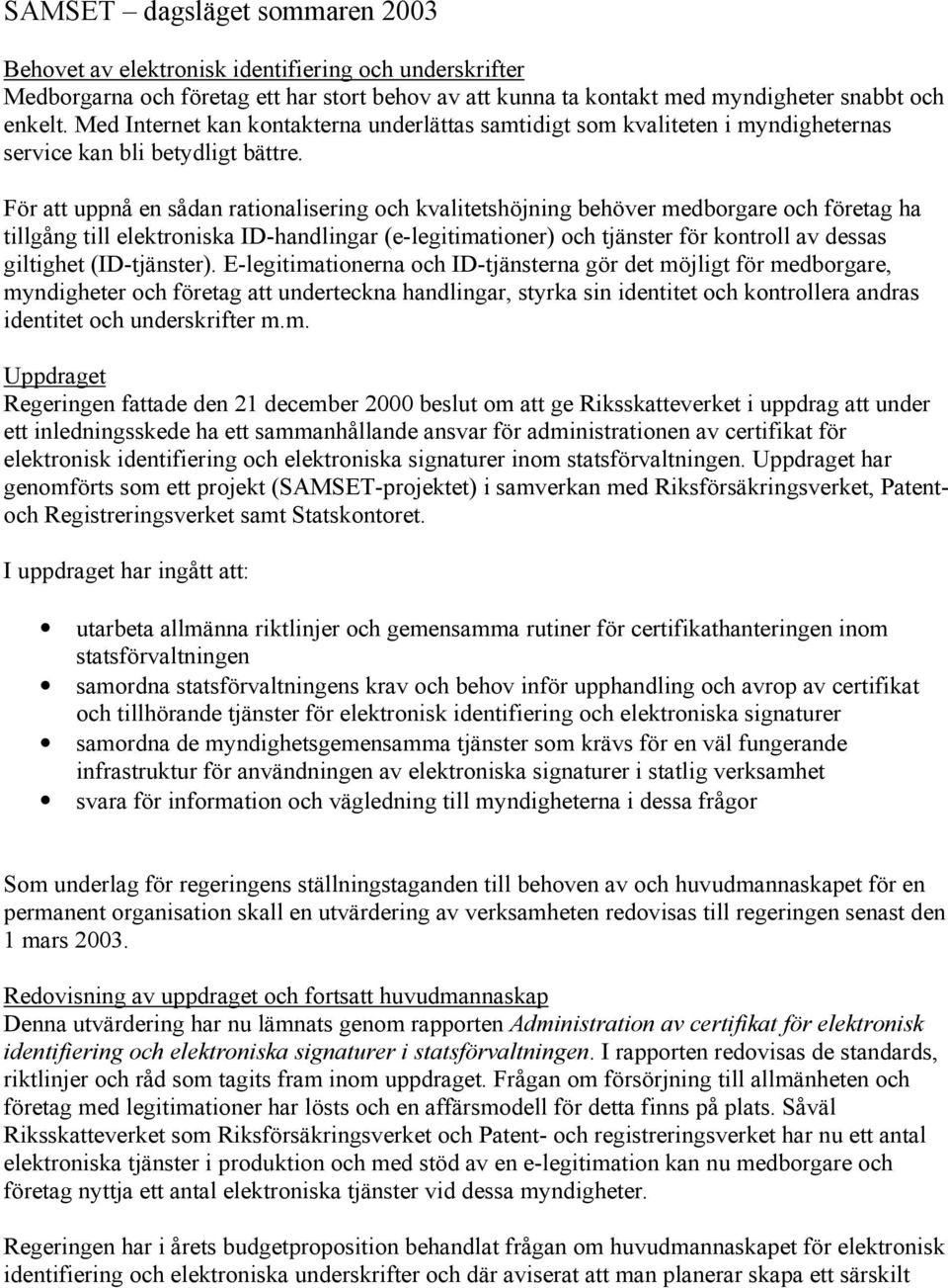 För att uppnå en sådan rationalisering och kvalitetshöjning behöver medborgare och företag ha tillgång till elektroniska ID-handlingar (e-legitimationer) och tjänster för kontroll av dessas giltighet