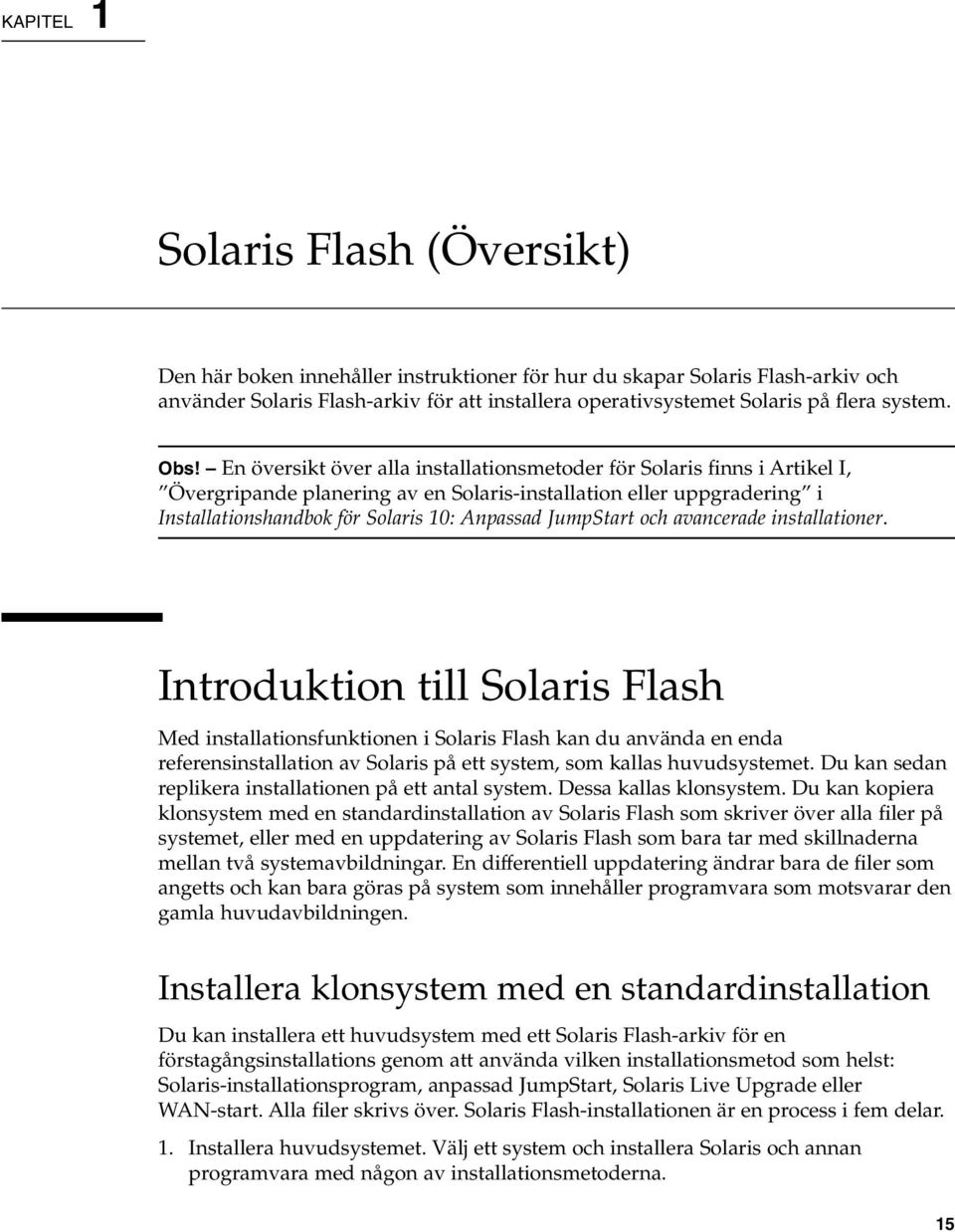 En översikt över alla installationsmetoder för Solaris finns i Artikel I, Övergripande planering av en Solaris-installation eller uppgradering i Installationshandbok för Solaris 10: Anpassad