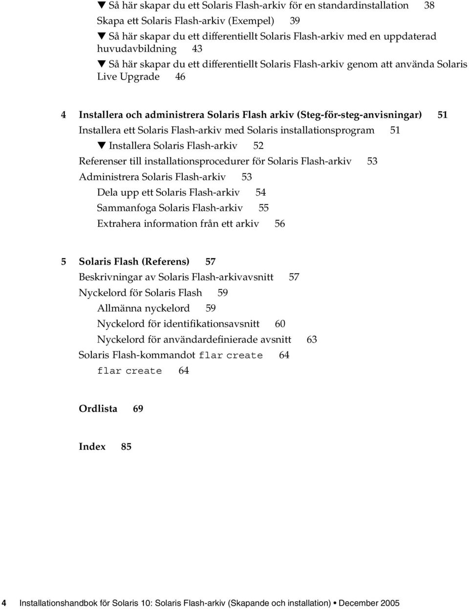Installera ett Solaris Flash-arkiv med Solaris installationsprogram 51 Installera Solaris Flash-arkiv 52 Referenser till installationsprocedurer för Solaris Flash-arkiv 53 Administrera Solaris
