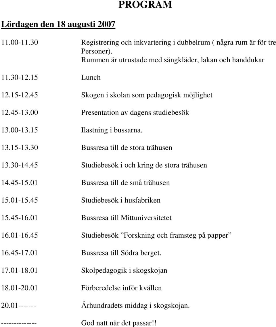 45 Studiebesök i och kring de stora trähusen 14.45-15.01 Bussresa till de små trähusen 15.01-15.45 Studiebesök i husfabriken 15.45-16.01 Bussresa till Mittuniversitetet 16.01-16.