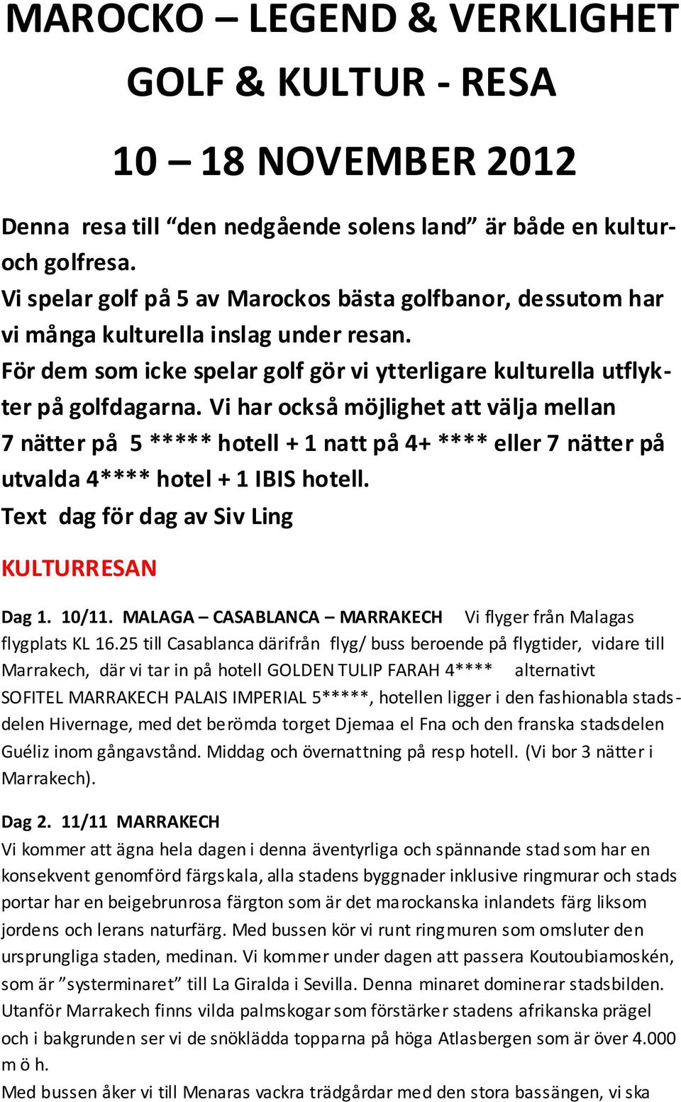 Vi har också möjlighet att välja mellan 7 nätter på 5 ***** hotell + 1 natt på 4+ **** eller 7 nätter på utvalda 4**** hotel + 1 IBIS hotell. Text dag för dag av Siv Ling KULTURRESAN Dag 1. 10/11.