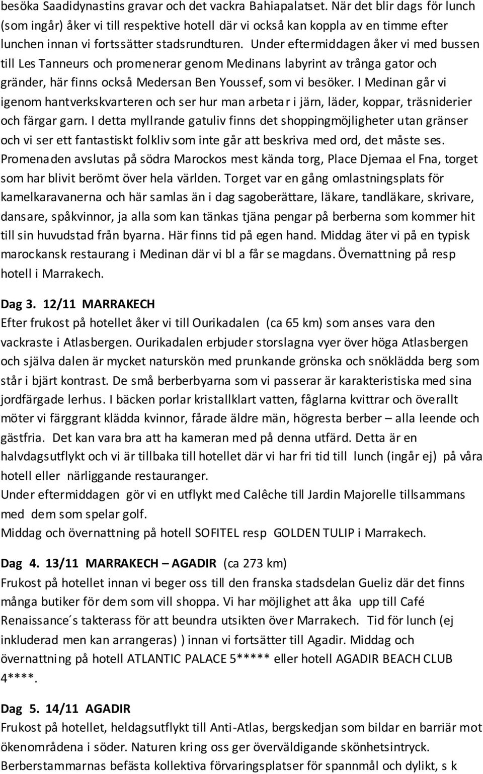 Under eftermiddagen åker vi med bussen till Les Tanneurs och promenerar genom Medinans labyrint av trånga gator och gränder, här finns också Medersan Ben Youssef, som vi besöker.