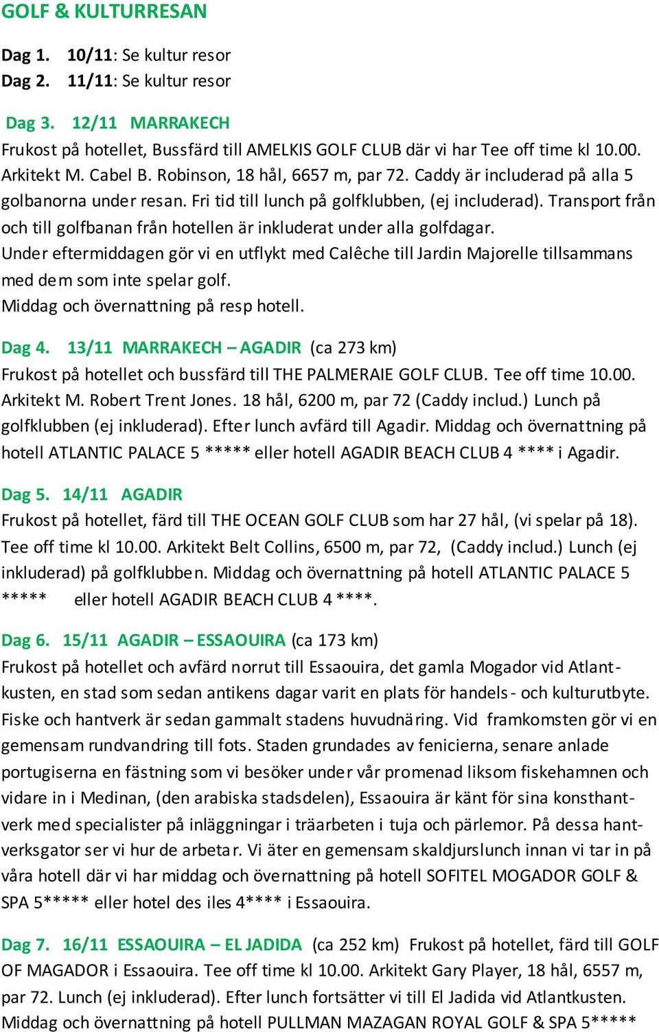 Transport från och till golfbanan från hotellen är inkluderat under alla golfdagar. Under eftermiddagen gör vi en utflykt med Calêche till Jardin Majorelle tillsammans med dem som inte spelar golf.