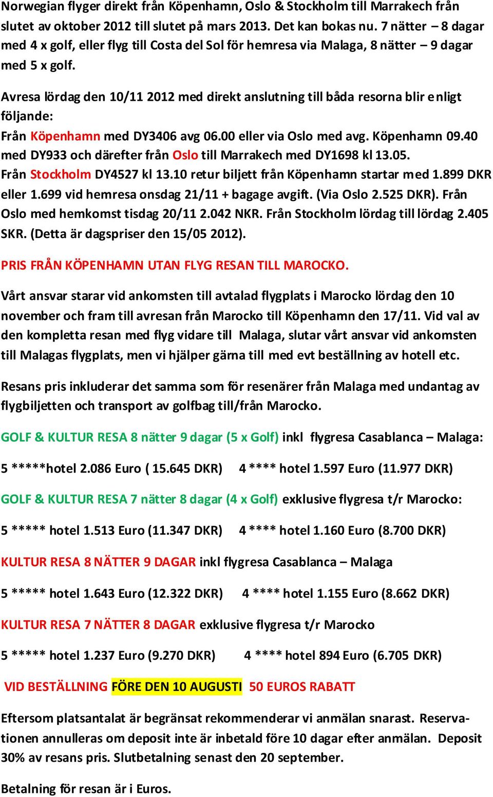 Avresa lördag den 10/11 2012 med direkt anslutning till båda resorna blir enligt följande: Från Köpenhamn med DY3406 avg 06.00 eller via Oslo med avg. Köpenhamn 09.