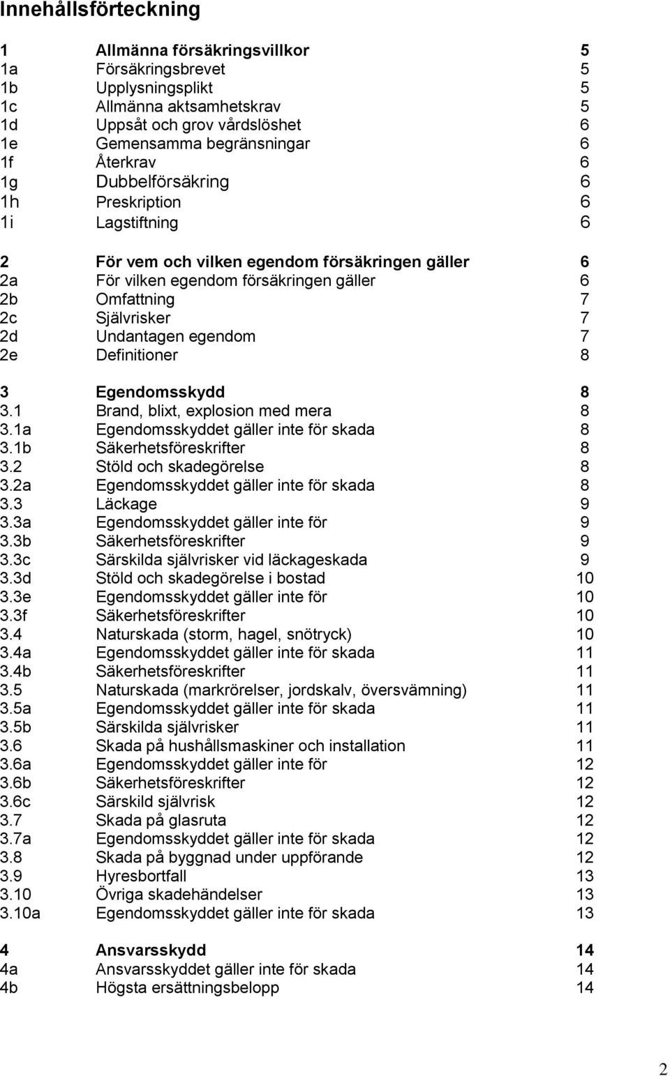 Undantagen egendom 7 2e Definitioner 8 3 Egendomsskydd 8 3.1 Brand, blixt, explosion med mera 8 3.1a Egendomsskyddet gäller inte för skada 8 3.1b Säkerhetsföreskrifter 8 3.