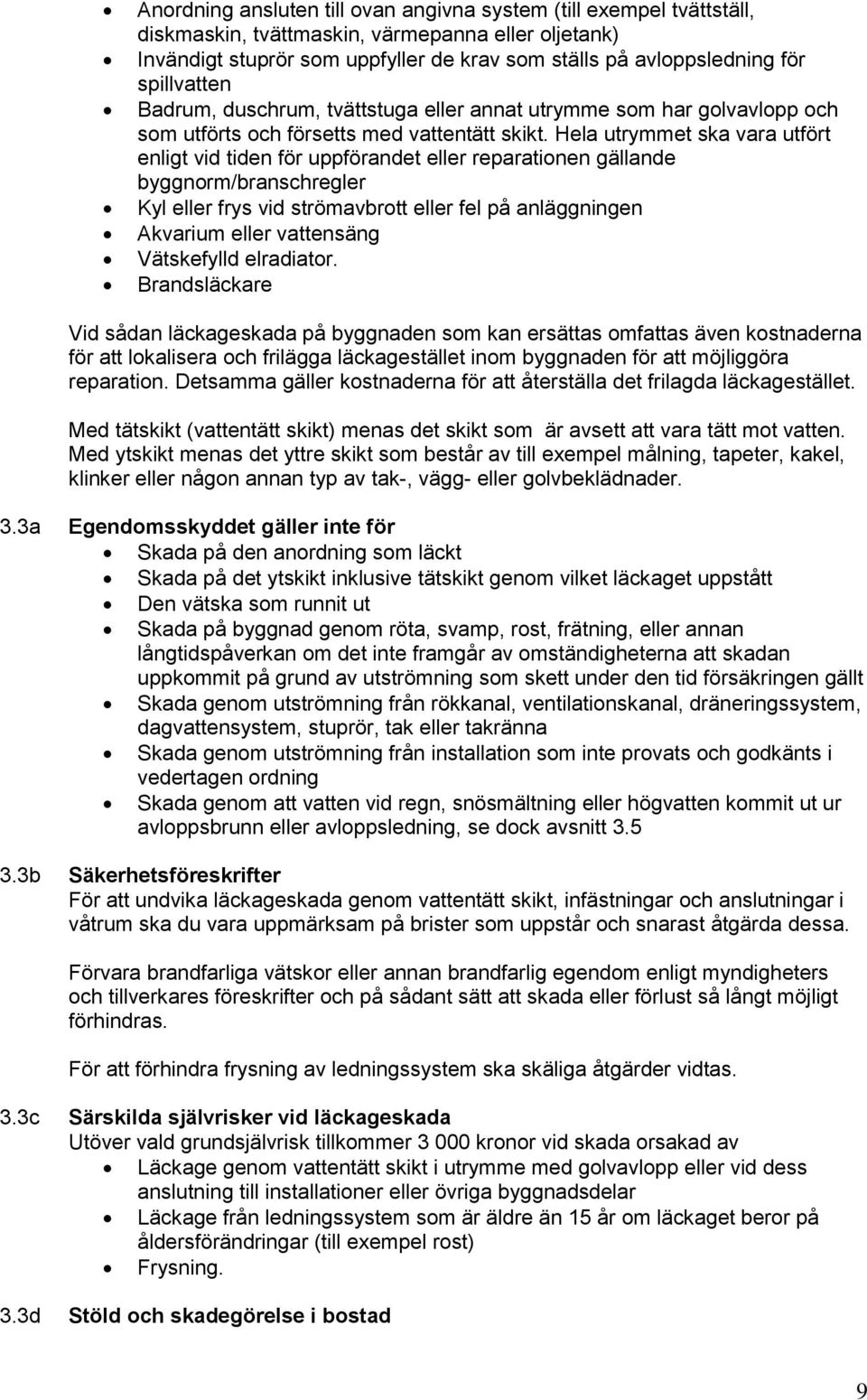 Hela utrymmet ska vara utfört enligt vid tiden för uppförandet eller reparationen gällande byggnorm/branschregler Kyl eller frys vid strömavbrott eller fel på anläggningen Akvarium eller vattensäng