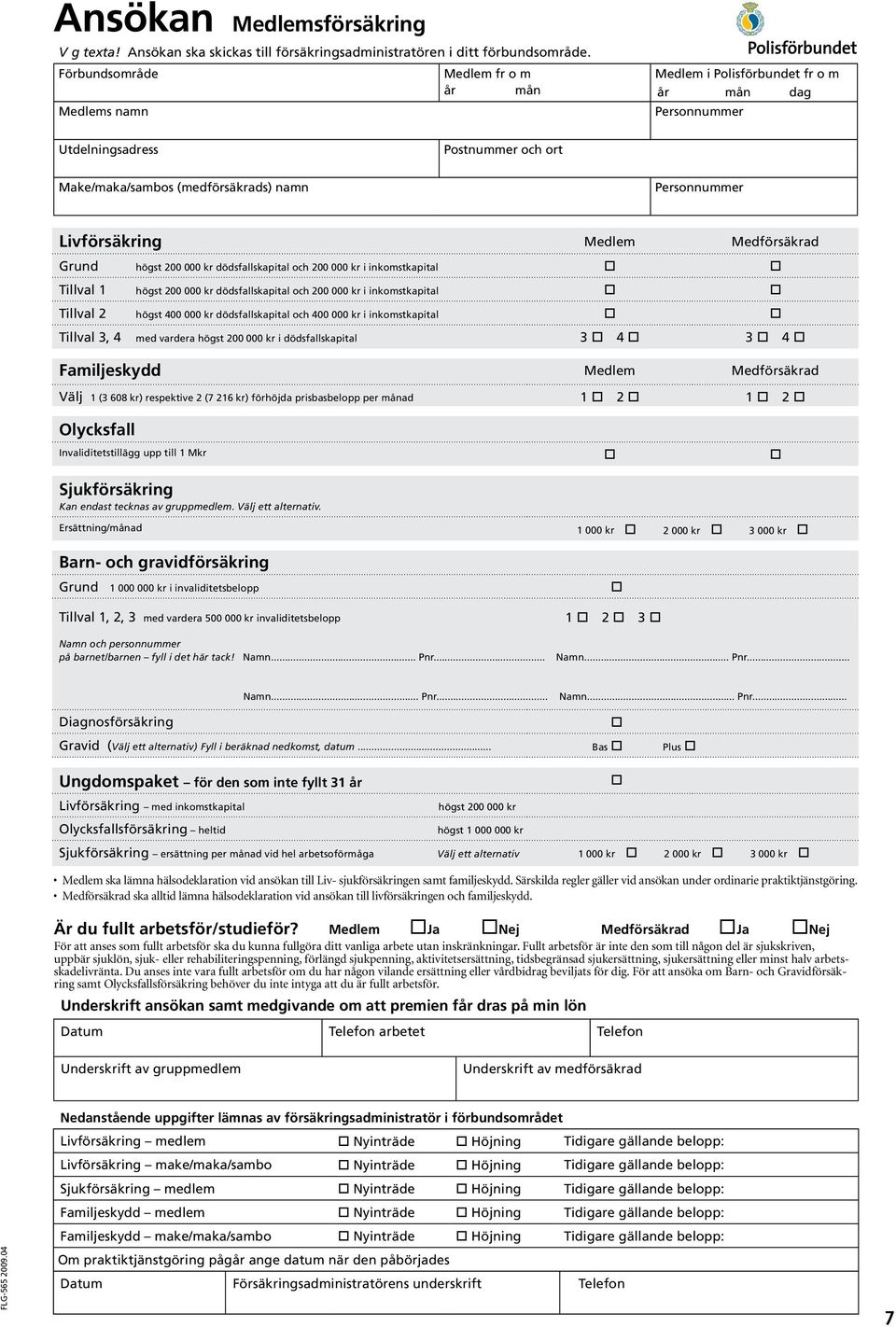 Livförsäkring Medlem Medförsäkrad Grund högst 200 000 kr dödsfallskapital och 200 000 kr i inkomstkapital Tillval 1 högst 200 000 kr dödsfallskapital och 200 000 kr i inkomstkapital Tillval 2 högst