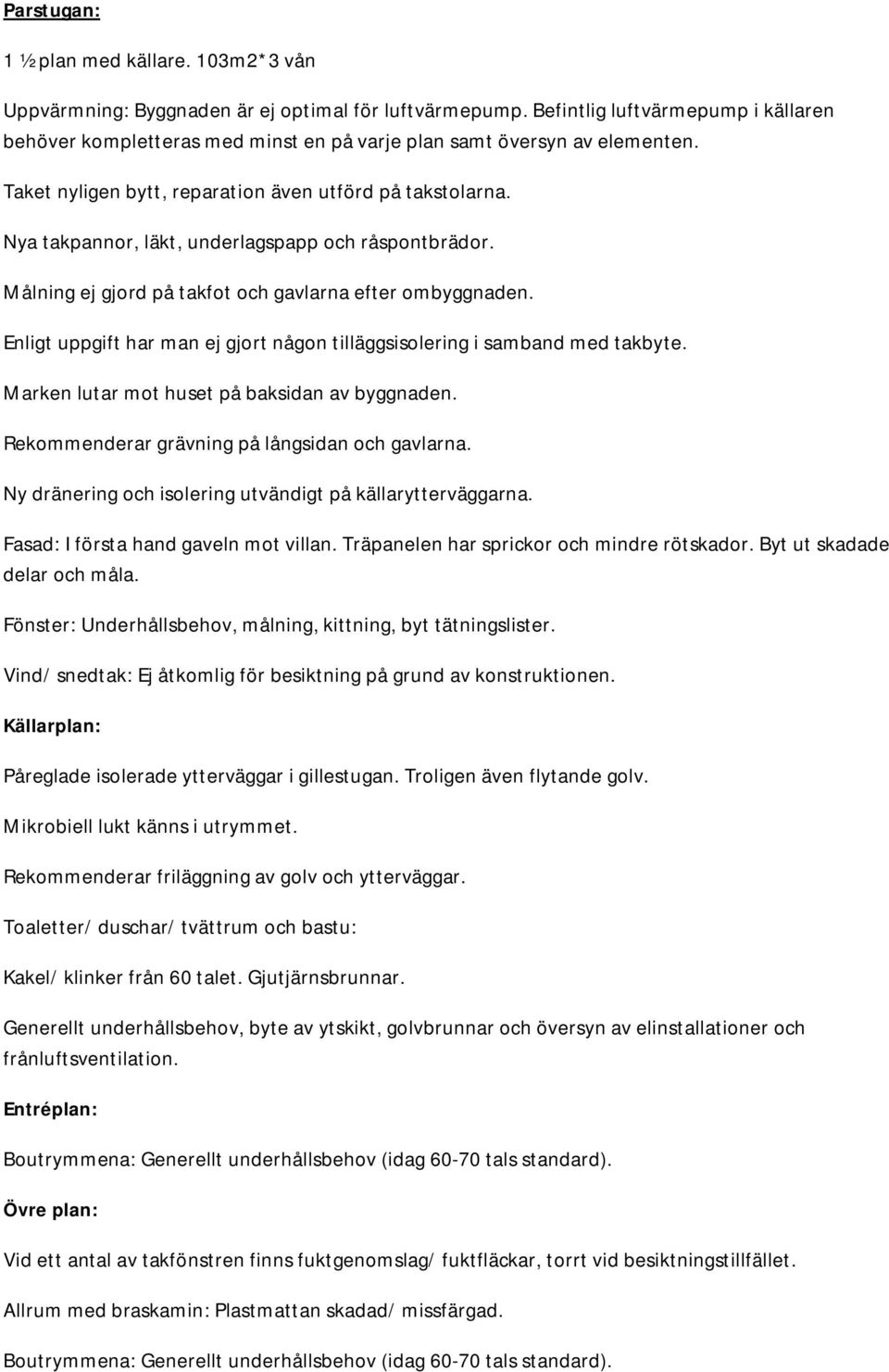 Nya takpannor, läkt, underlagspapp och råspontbrädor. Målning ej gjord på takfot och gavlarna efter ombyggnaden. Enligt uppgift har man ej gjort någon tilläggsisolering i samband med takbyte.