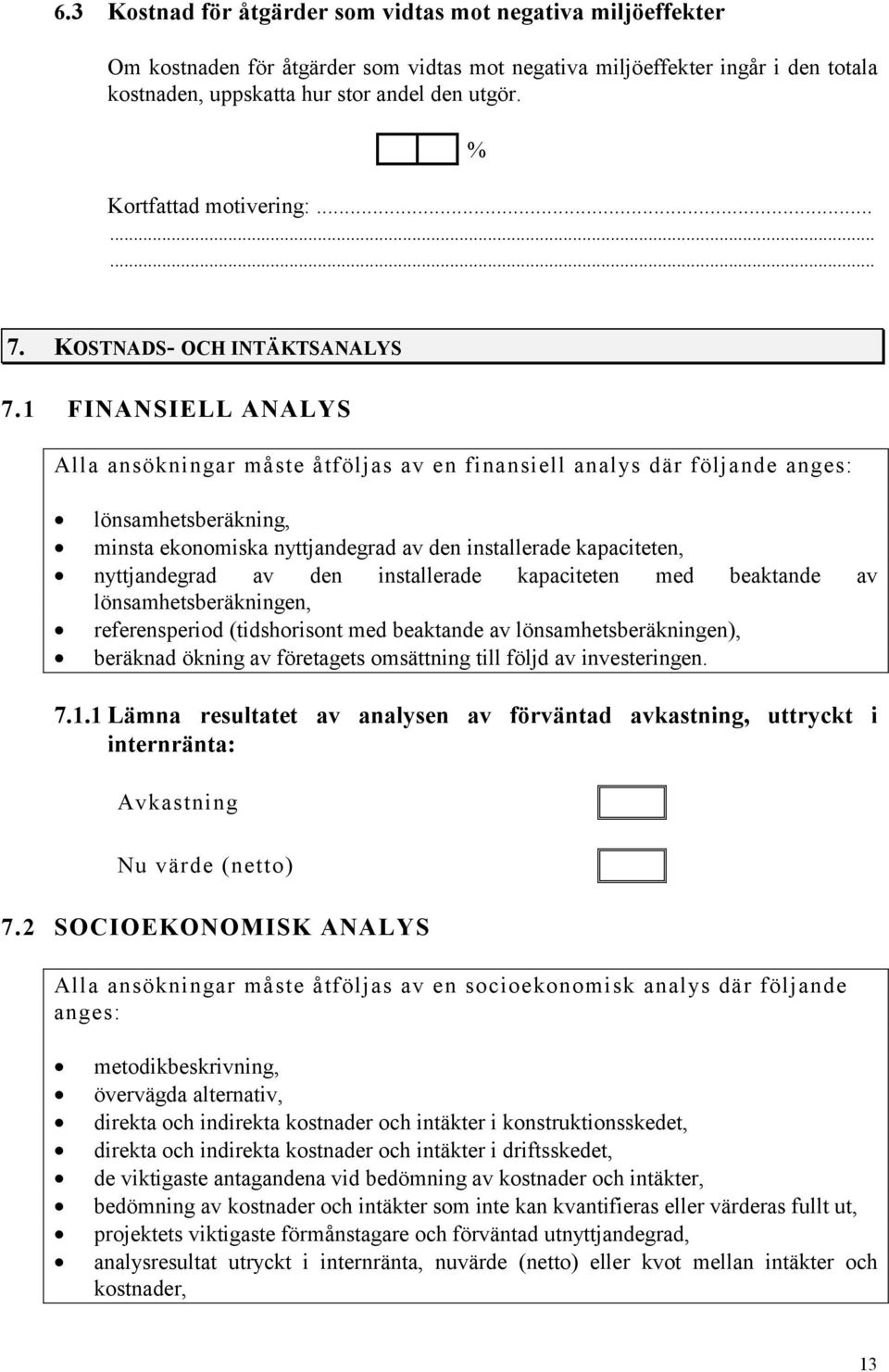 1 FINANSIELL ANALYS Alla ansökningar måste åtföljas av en finansiell analys där följande anges: lönsamhetsberäkning, minsta ekonomiska nyttjandegrad av den installerade kapaciteten, nyttjandegrad av