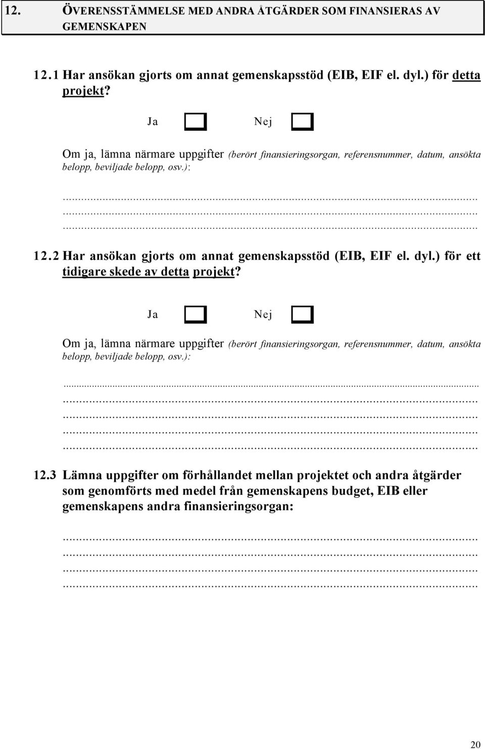 2 Har ansökan gjorts om annat gemenskapsstöd (EIB, EIF el. dyl.) för ett tidigare skede av detta projekt?