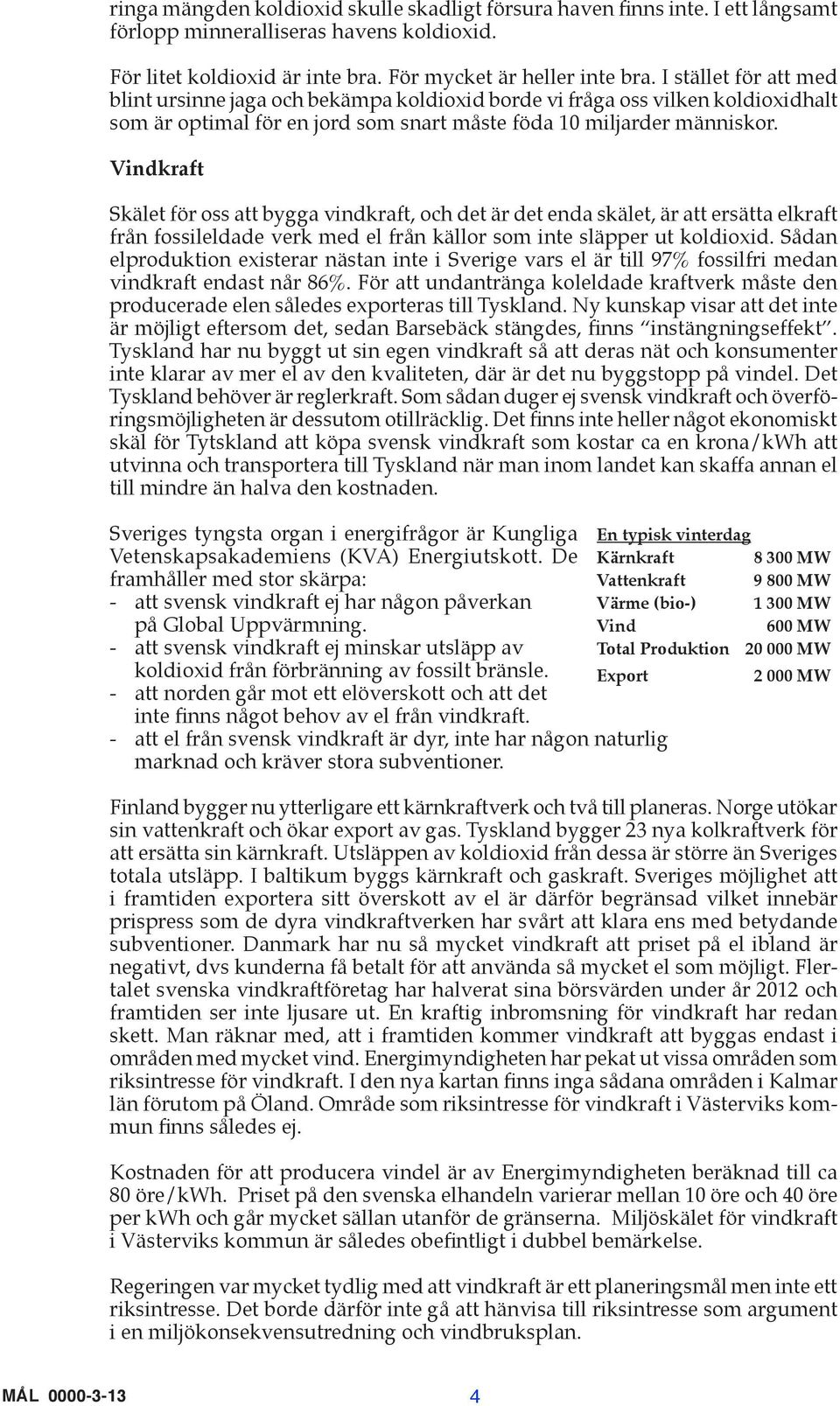 Vindkraft Skälet för oss att bygga vindkraft, och det är det enda skälet, är att ersätta elkraft från fossileldade verk med el från källor som inte släpper ut koldioxid.