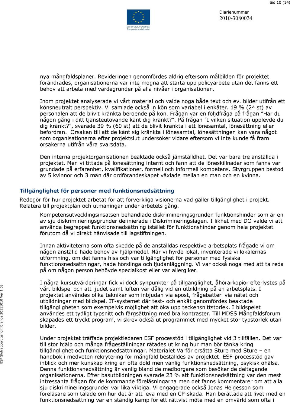 nivåer i organisationen. Inom projektet analyserade vi vårt material och valde noga både text och ev. bilder utifrån ett könsneutralt perspektiv. Vi samlade också in kön som variabel i enkäter.