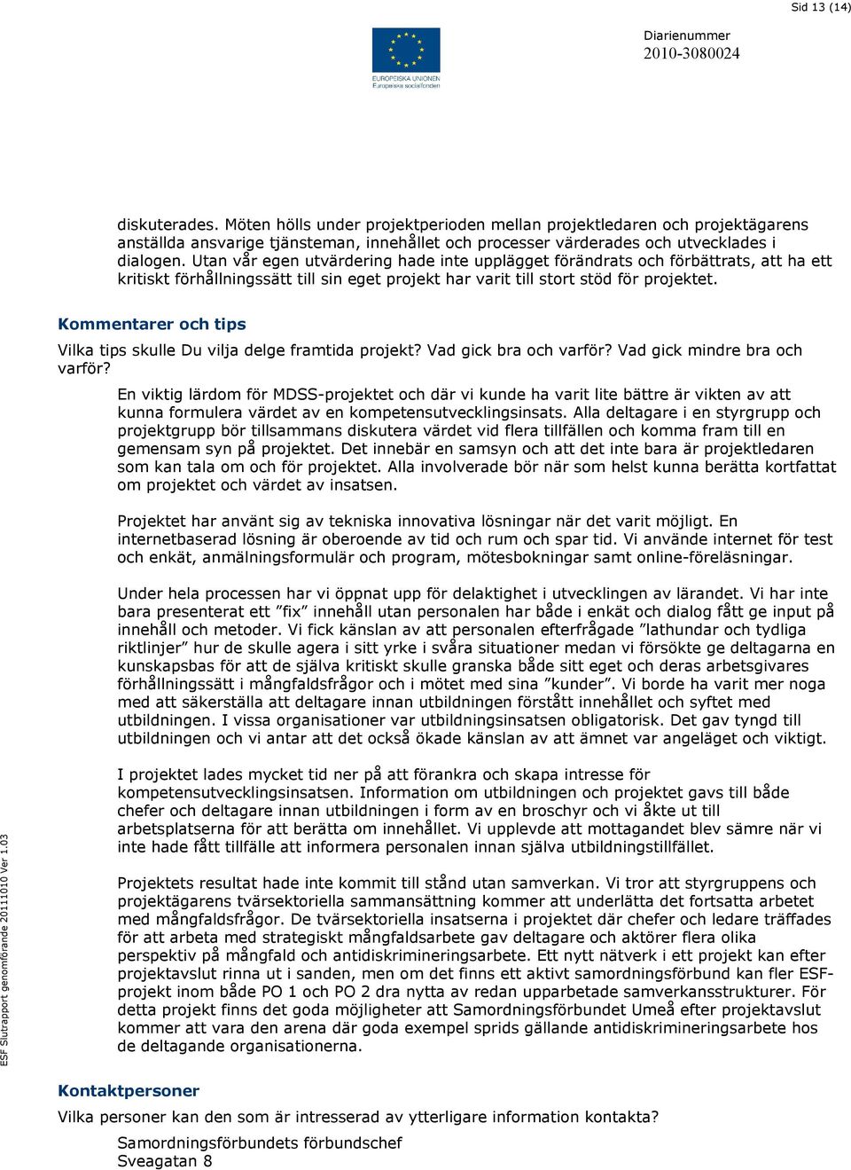 Kommentarer och tips Vilka tips skulle Du vilja delge framtida projekt? Vad gick bra och varför? Vad gick mindre bra och varför?
