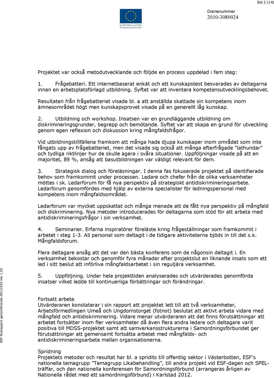 Resultaten från frågebatteriet visade bl. a att anställda skattade sin kompetens inom ämnesområdet högt men kunskapsprovet visade på en generellt låg kunskap. 2. Utbildning och workshop.