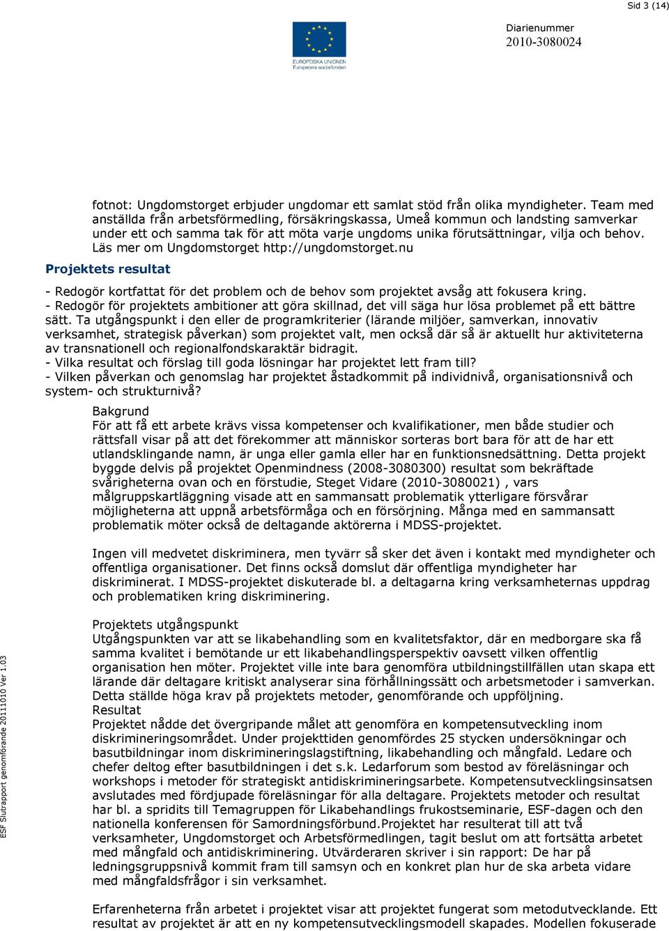 Läs mer om Ungdomstorget http://ungdomstorget.nu Projektets resultat - Redogör kortfattat för det problem och de behov som projektet avsåg att fokusera kring.