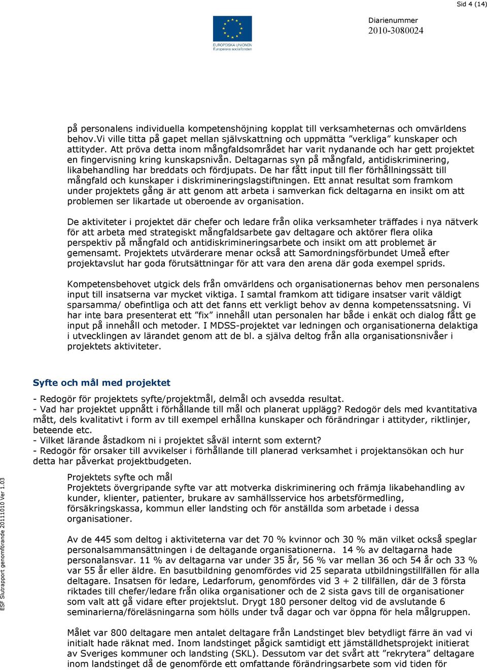 Deltagarnas syn på mångfald, antidiskriminering, likabehandling har breddats och fördjupats. De har fått input till fler förhållningssätt till mångfald och kunskaper i diskrimineringslagstiftningen.