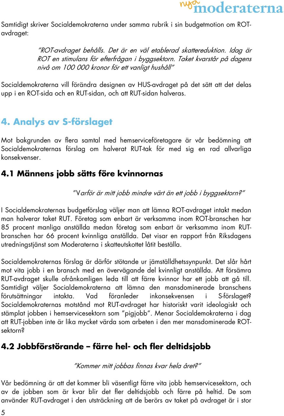 Taket kvarstår på dagens nivå om 100 000 kronor för ett vanligt hushåll Socialdemokraterna vill förändra designen av HUS-avdraget på det sätt att det delas upp i en ROT-sida och en RUT-sidan, och att