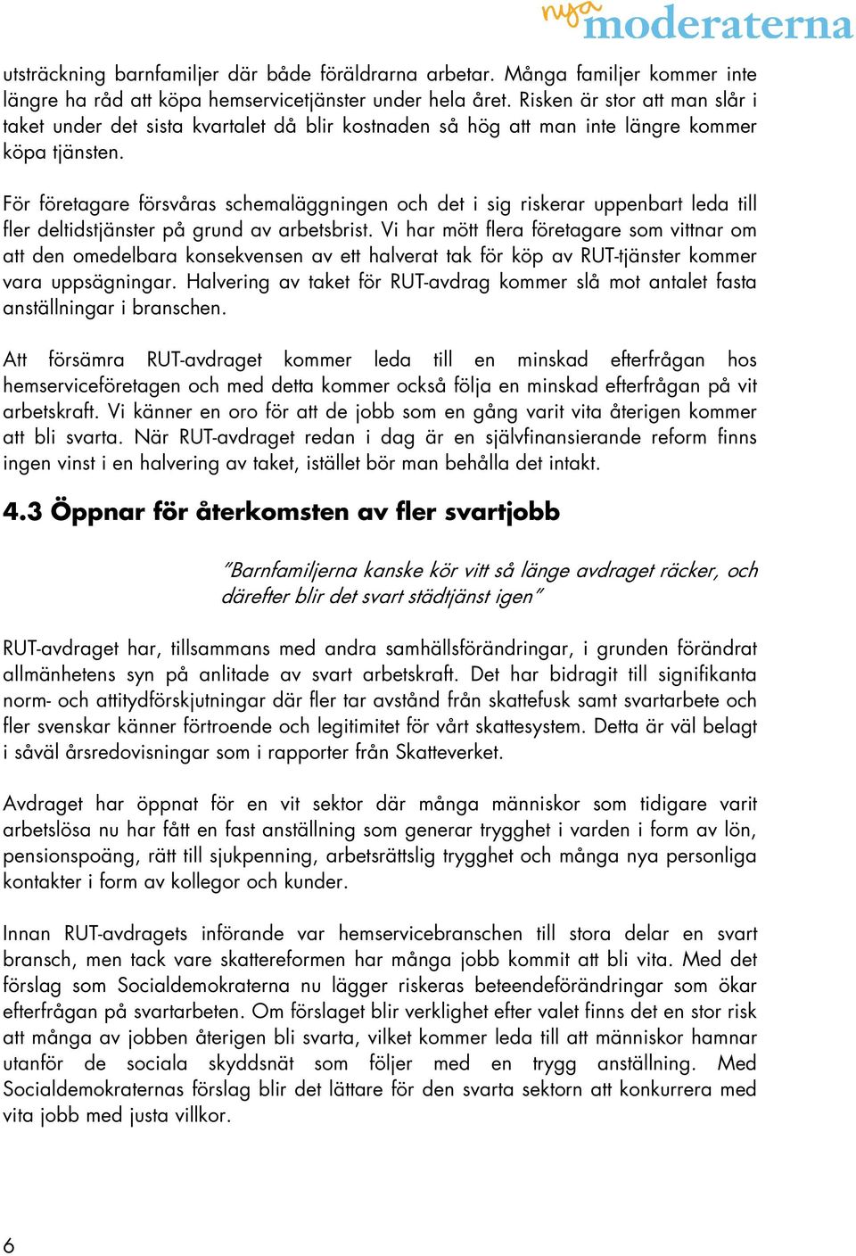 För företagare försvåras schemaläggningen och det i sig riskerar uppenbart leda till fler deltidstjänster på grund av arbetsbrist.
