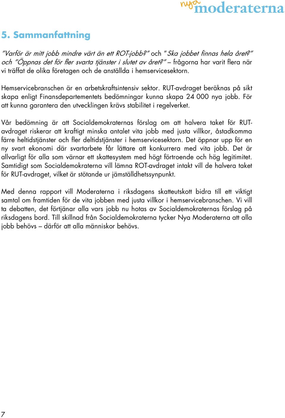 RUT-avdraget beräknas på sikt skapa enligt Finansdepartementets bedömningar kunna skapa 24 000 nya jobb. För att kunna garantera den utvecklingen krävs stabilitet i regelverket.