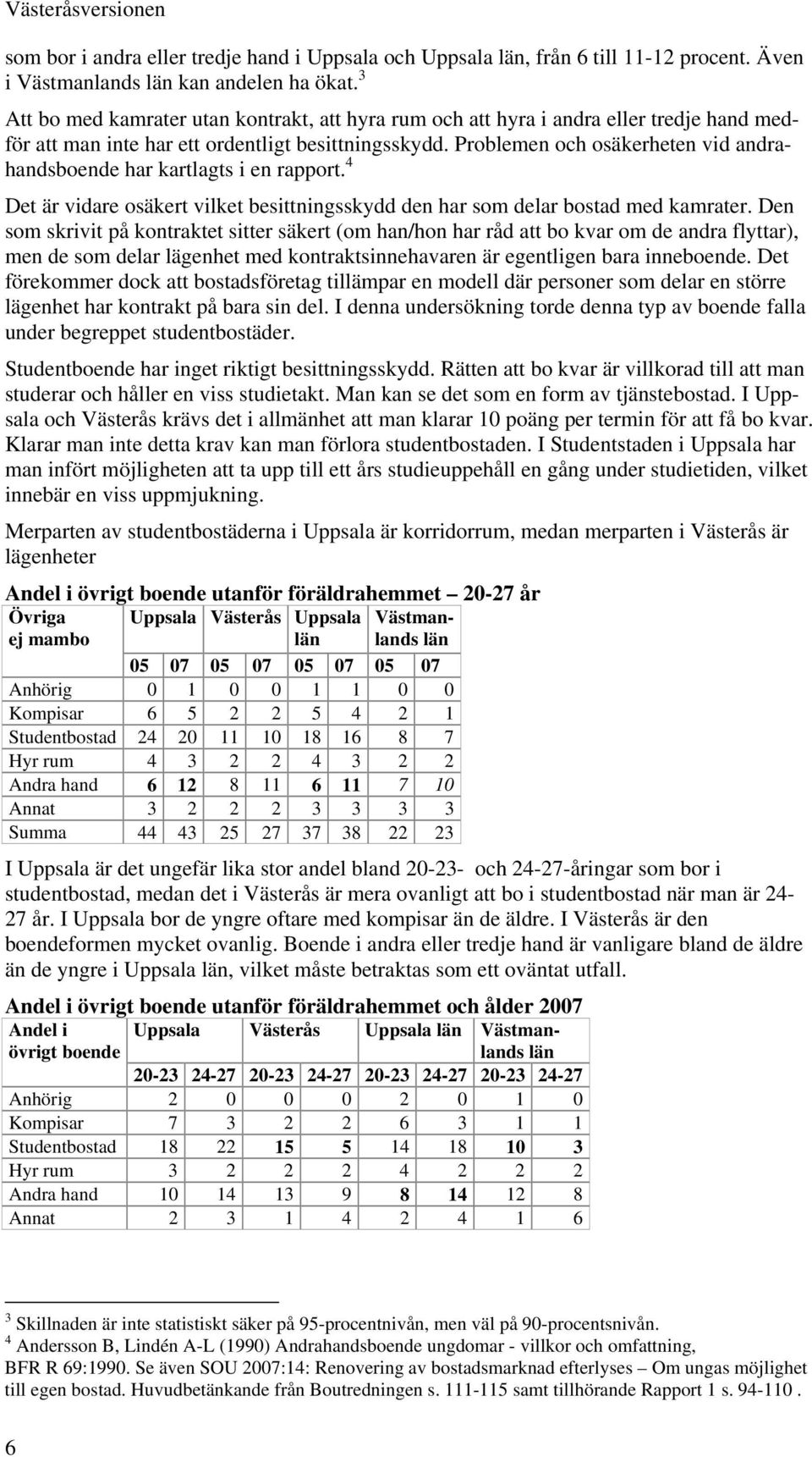 Problemen och osäkerheten vid andrahandsboende har kartlagts i en rapport. 4 Det är vidare osäkert vilket besittningsskydd den har som delar bostad med kamrater.