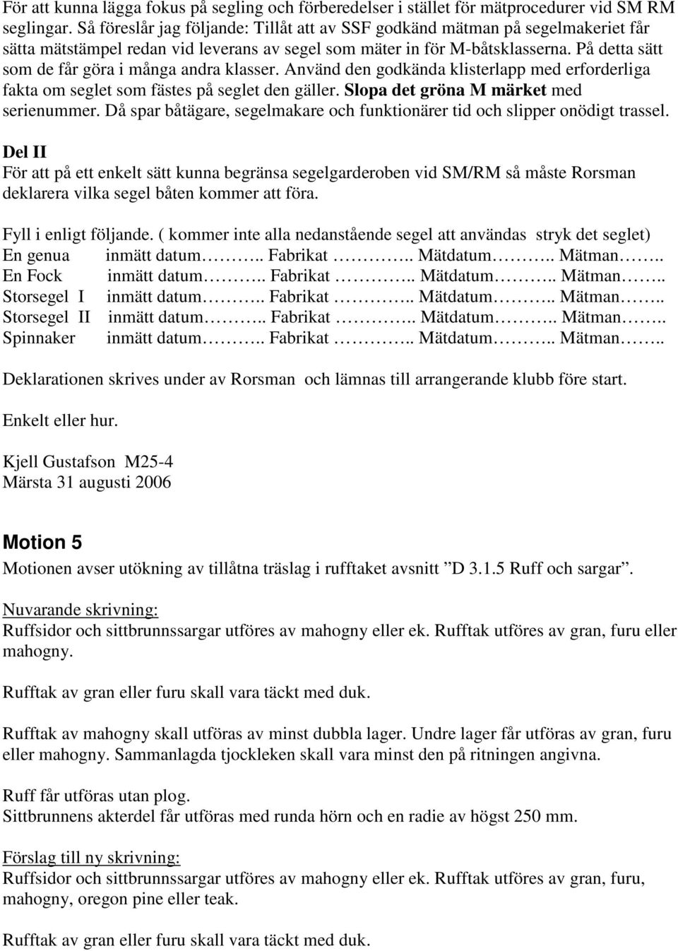 På detta sätt som de får göra i många andra klasser. Använd den godkända klisterlapp med erforderliga fakta om seglet som fästes på seglet den gäller. Slopa det gröna M märket med serienummer.