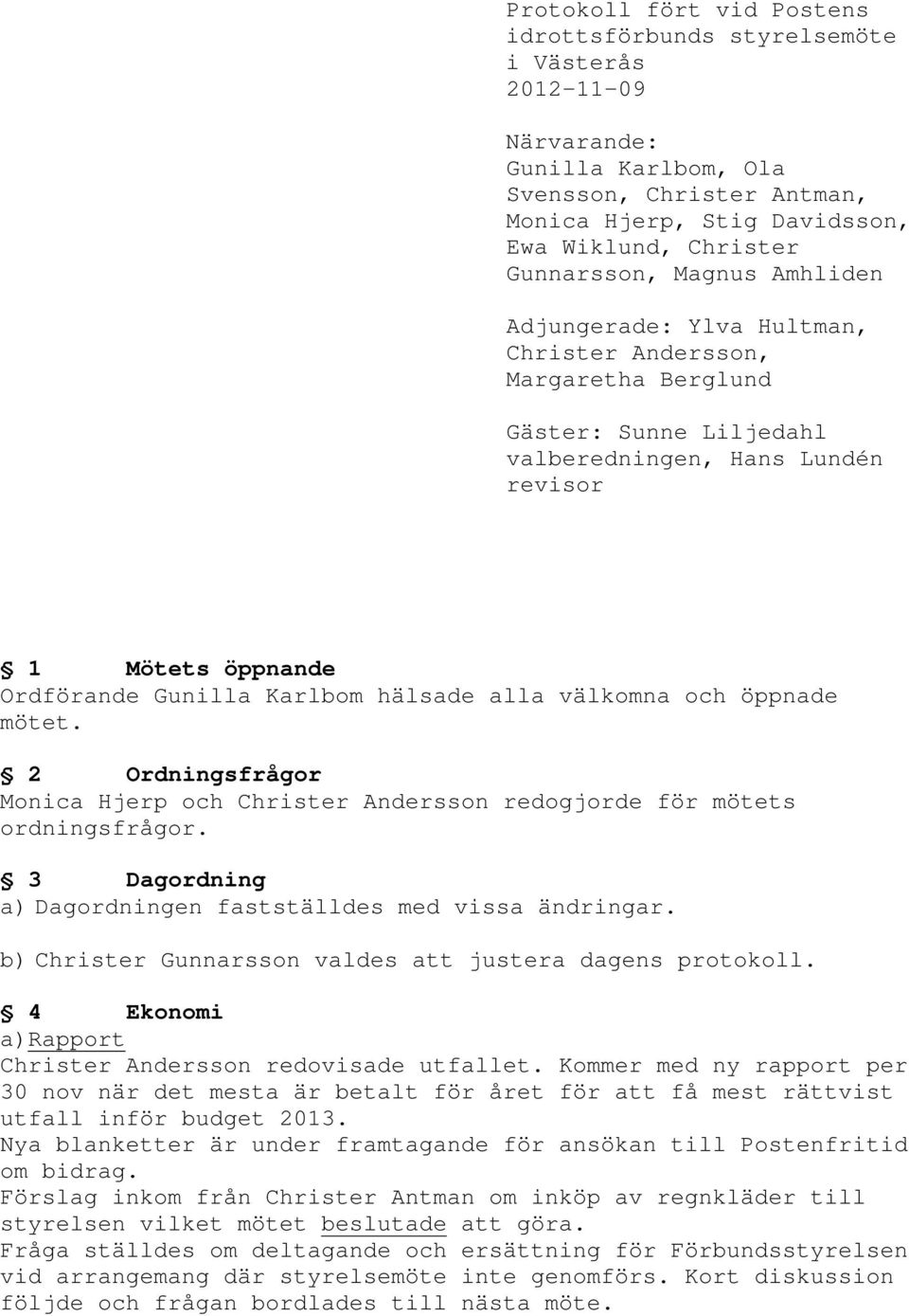 hälsade alla välkomna och öppnade mötet. 2 Ordningsfrågor Monica Hjerp och Christer Andersson redogjorde för mötets ordningsfrågor. 3 Dagordning a) Dagordningen fastställdes med vissa ändringar.
