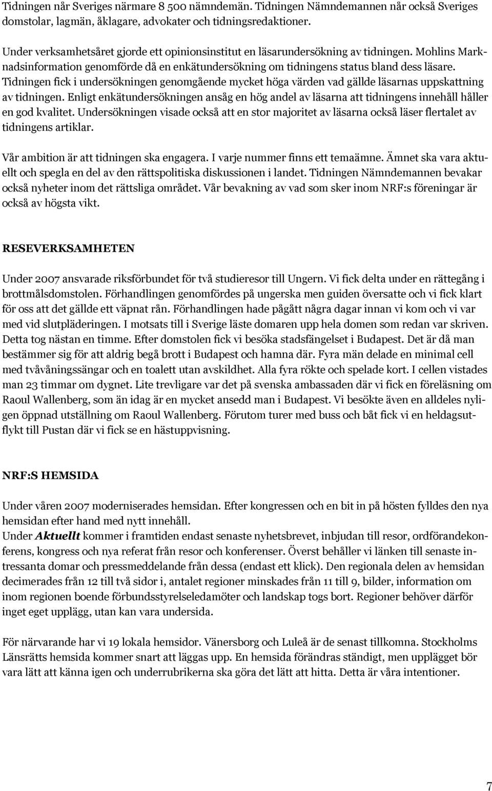 Tidningen fick i undersökningen genomgående mycket höga värden vad gällde läsarnas uppskattning av tidningen.