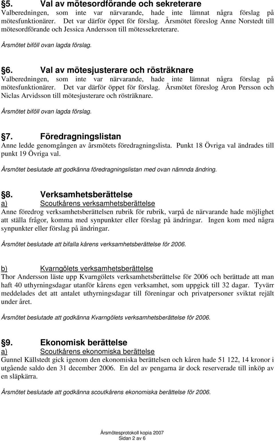 Val av mötesjusterare och rösträknare Valberedningen, som inte var närvarande, hade inte lämnat några förslag på mötesfunktionärer. Det var därför öppet för förslag.