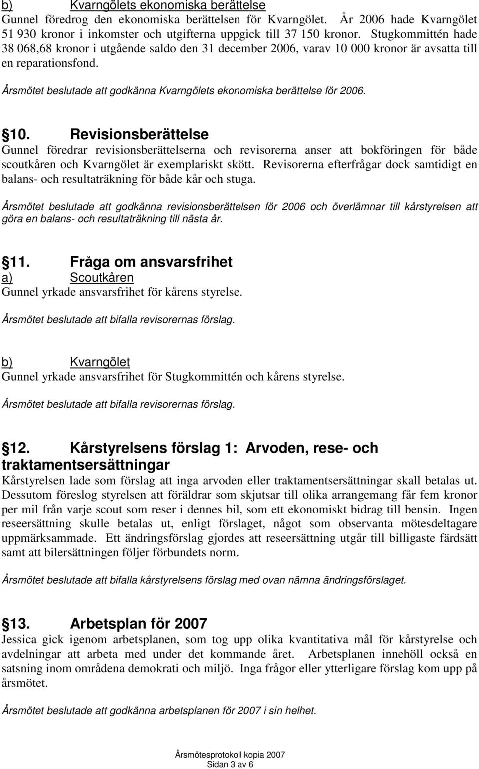 Årsmötet beslutade att godkänna Kvarngölets ekonomiska berättelse för 2006. 10.