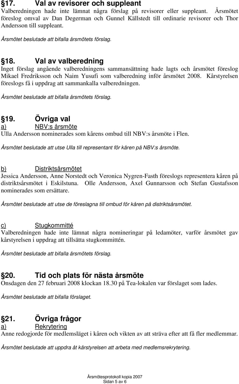 Val av valberedning Inget förslag angående valberedningens sammansättning hade lagts och årsmötet föreslog Mikael Fredriksson och Naim Yusufi som valberedning inför årsmötet 2008.