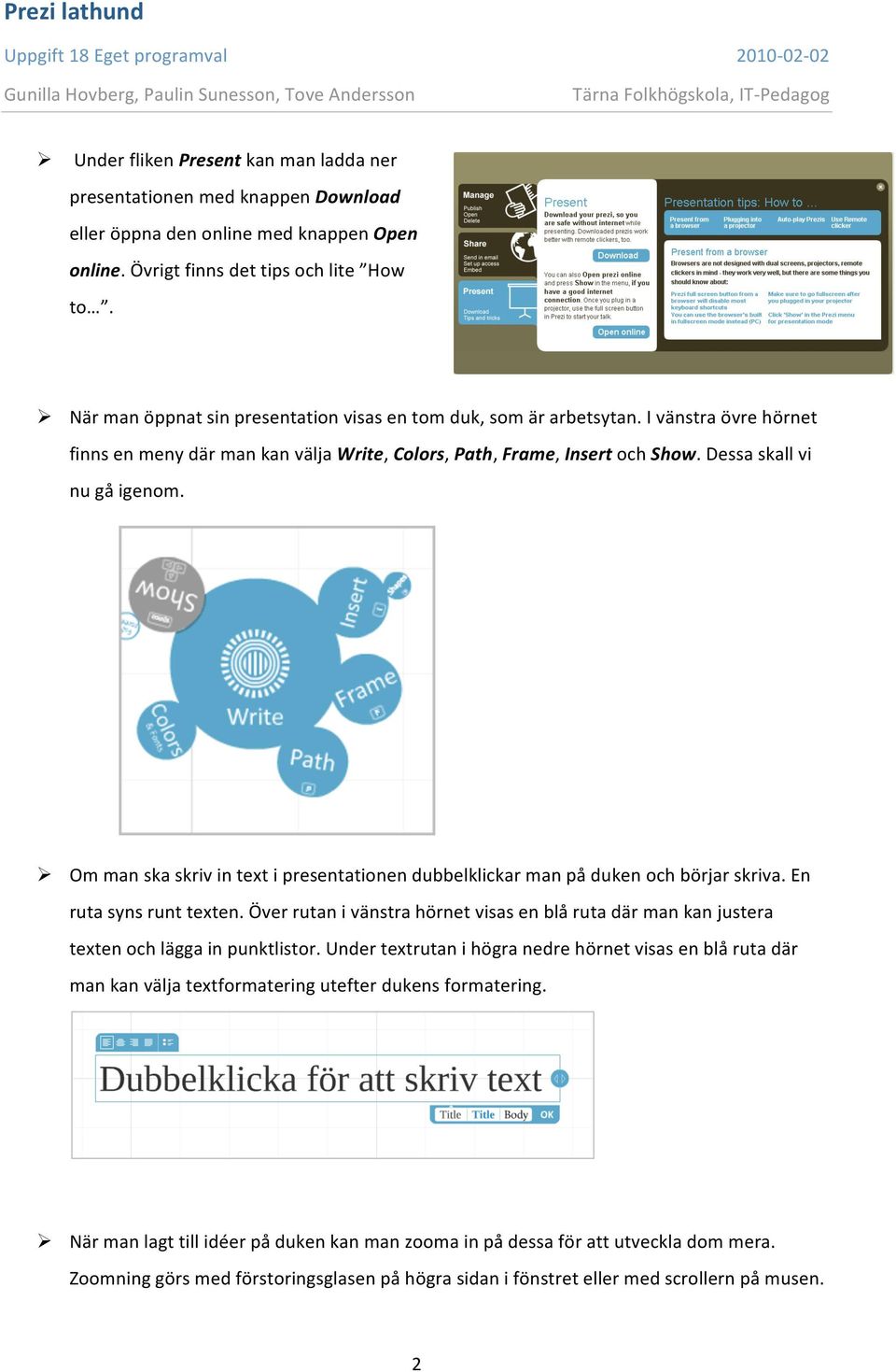 Om man ska skriv in text i presentationen dubbelklickar man på duken och börjar skriva. En ruta syns runt texten.