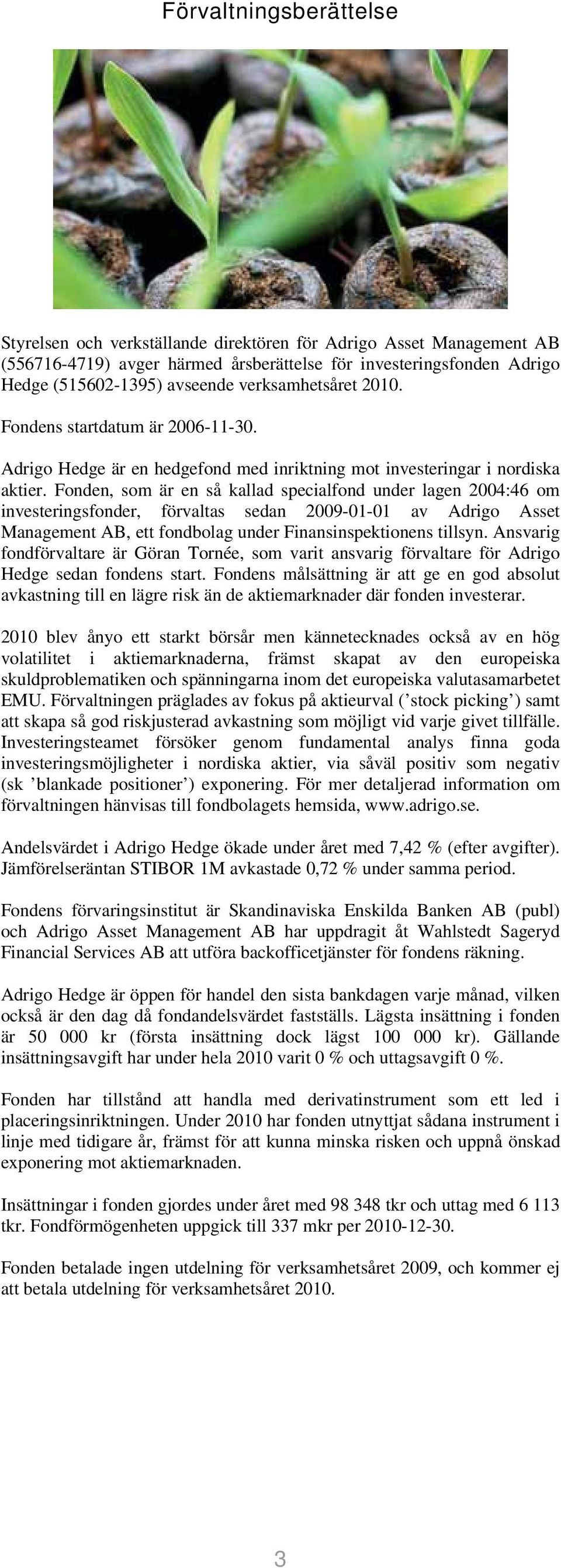 Fonden, som är en så kallad specialfond under lagen 2004:46 om investeringsfonder, förvaltas sedan 2009-01-01 av Adrigo Asset Management AB, ett fondbolag under Finansinspektionens tillsyn.