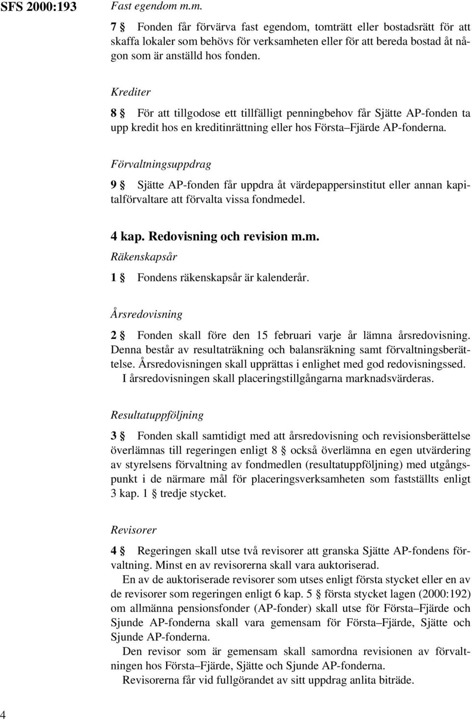 Krediter 8 För att tillgodose ett tillfälligt penningbehov får Sjätte AP-fonden ta upp kredit hos en kreditinrättning eller hos Första Fjärde AP-fonderna.