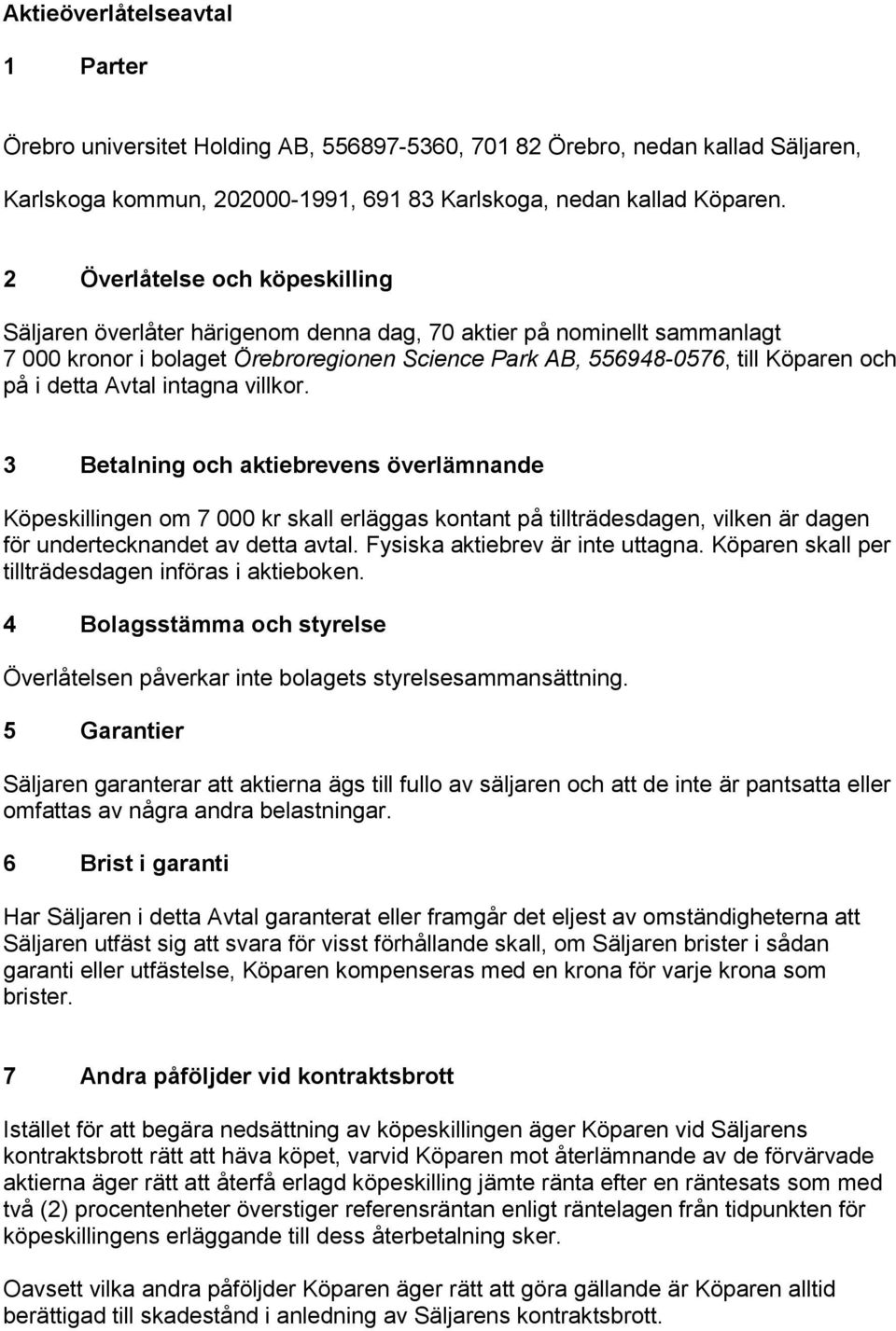 detta Avtal intagna villkor. 3 Betalning och aktiebrevens överlämnande Köpeskillingen om 7 000 kr skall erläggas kontant på tillträdesdagen, vilken är dagen för undertecknandet av detta avtal.