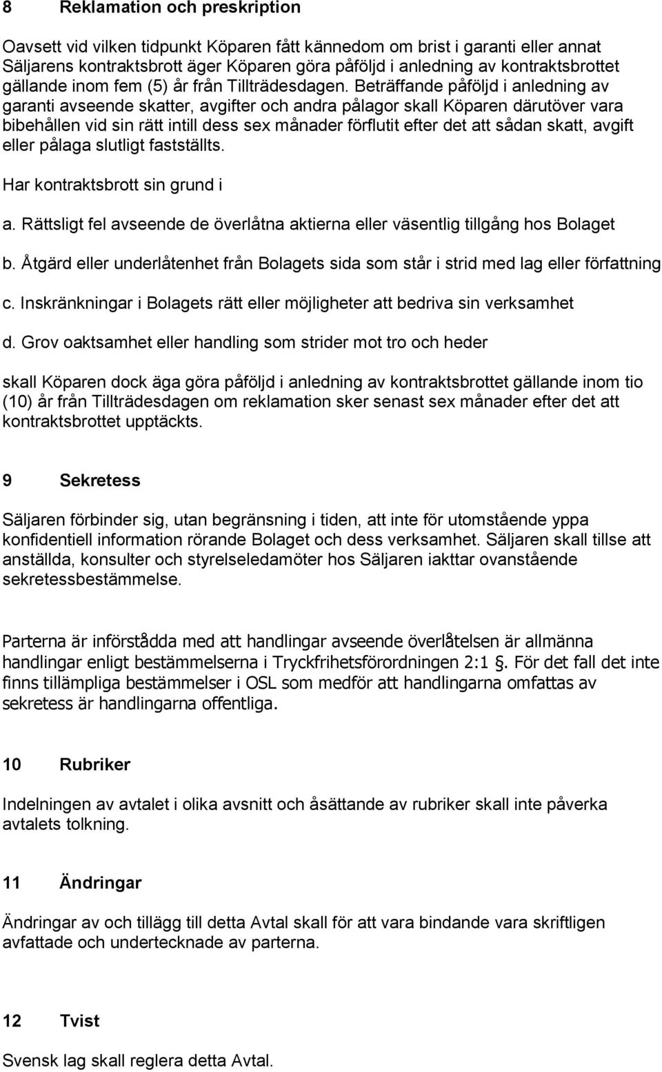 Beträffande påföljd i anledning av garanti avseende skatter, avgifter och andra pålagor skall Köparen därutöver vara bibehållen vid sin rätt intill dess sex månader förflutit efter det att sådan