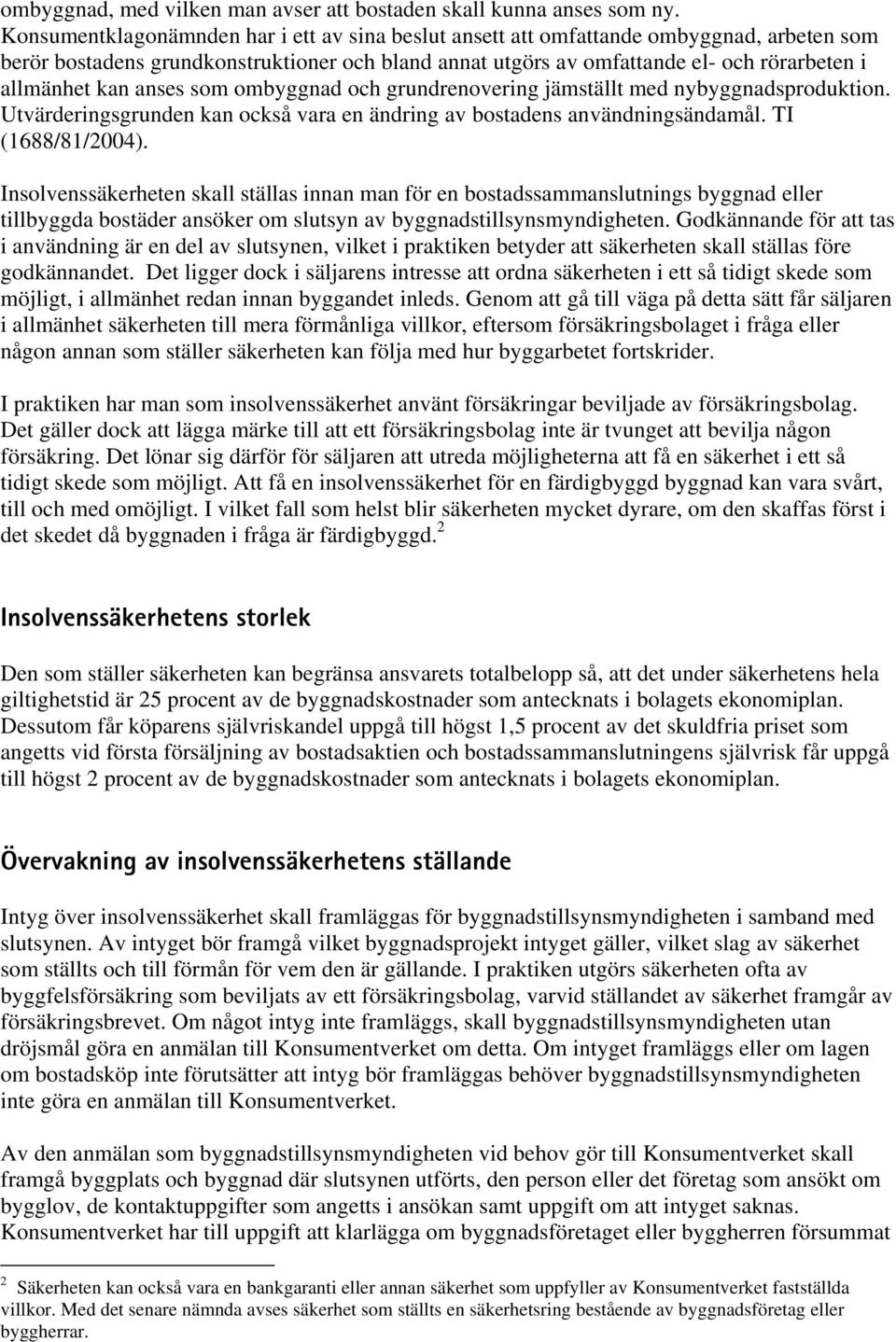 anses som ombyggnad och grundrenovering jämställt med nybyggnadsproduktion. Utvärderingsgrunden kan också vara en ändring av bostadens användningsändamål. TI (1688/81/2004).