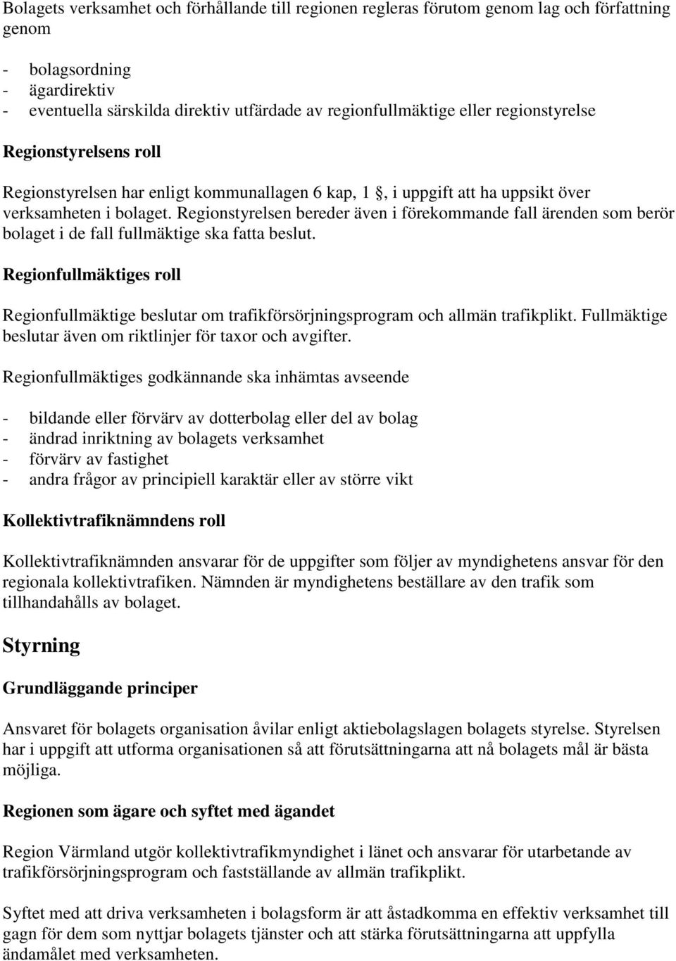 Regionstyrelsen bereder även i förekommande fall ärenden som berör bolaget i de fall fullmäktige ska fatta beslut.