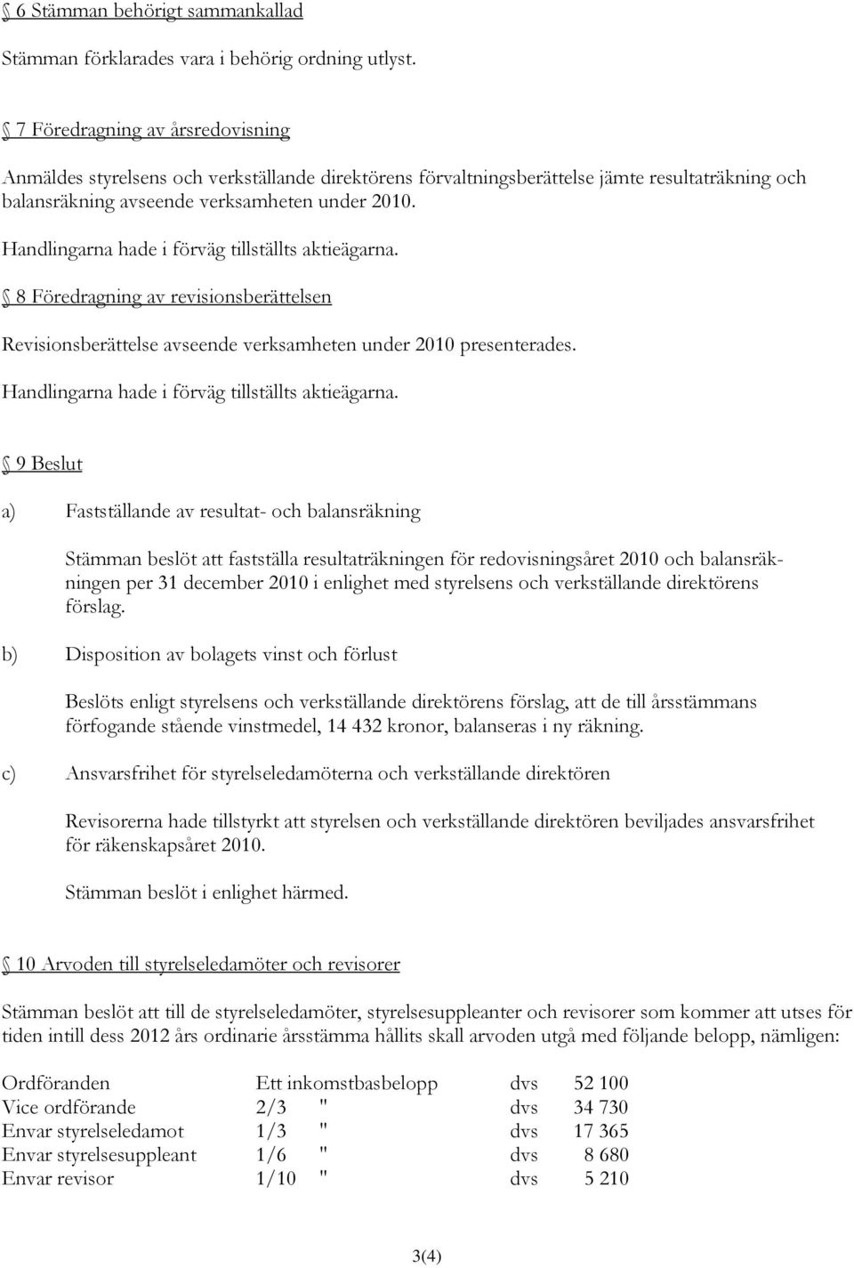 Handlingarna hade i förväg tillställts aktieägarna. 8 Föredragning av revisionsberättelsen Revisionsberättelse avseende verksamheten under 2010 presenterades.