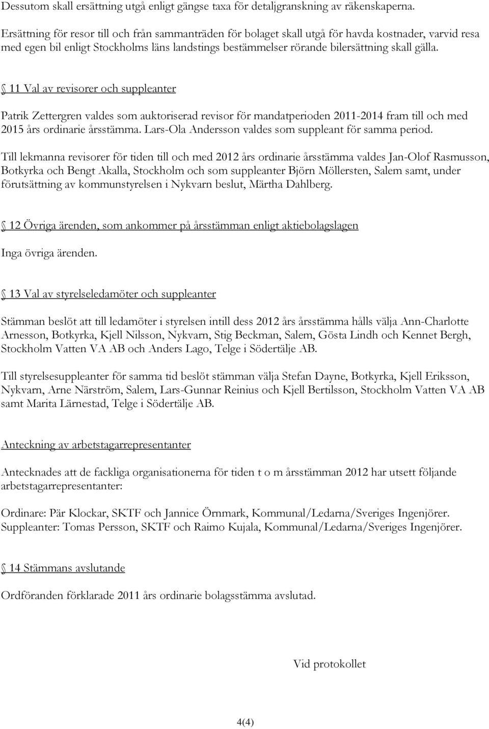 11 Val av revisorer och suppleanter Patrik Zettergren valdes som auktoriserad revisor för mandatperioden 2011-2014 fram till och med 2015 års ordinarie årsstämma.