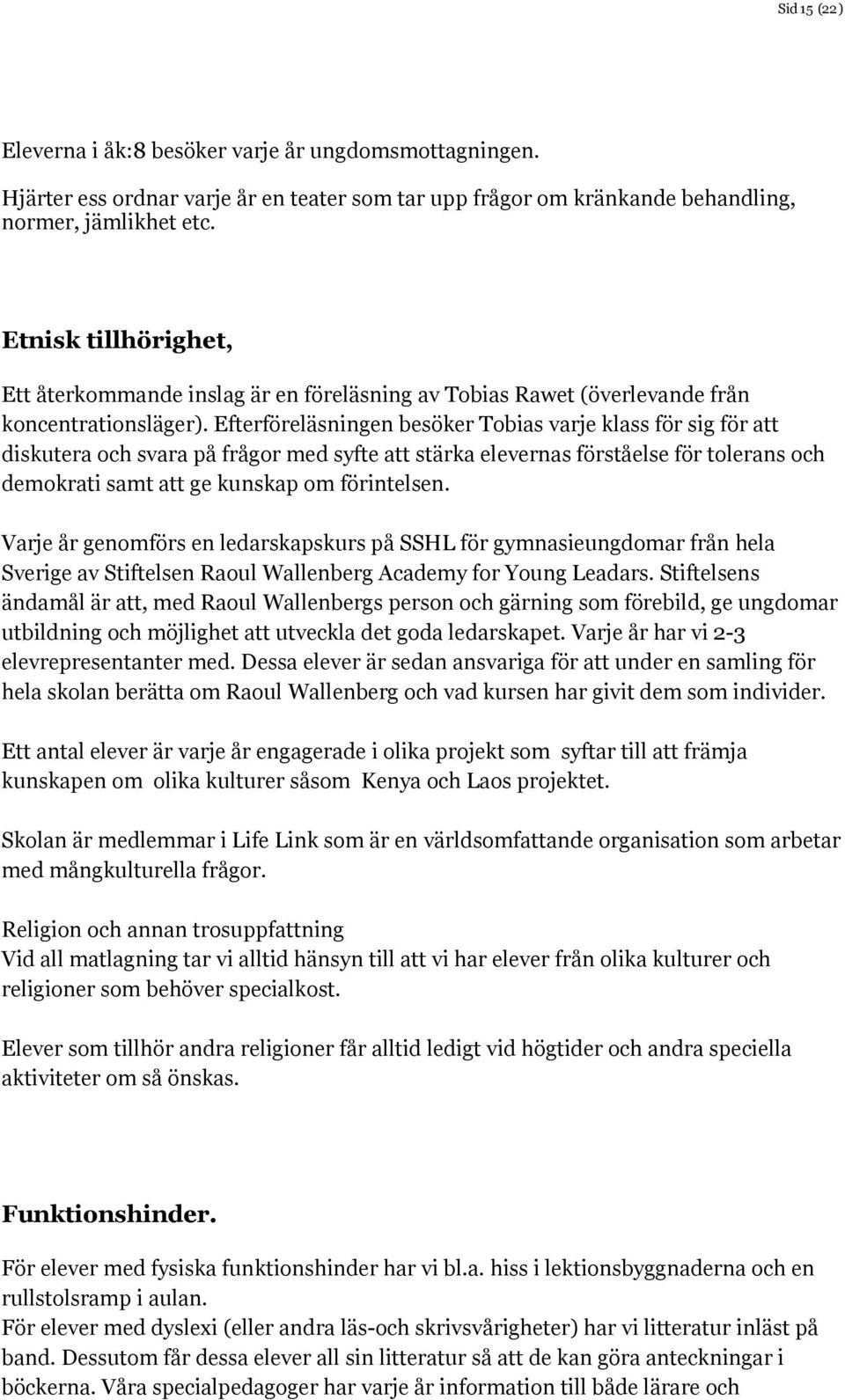 Efterföreläsningen besöker Tobias varje klass för sig för att diskutera och svara på frågor med syfte att stärka elevernas förståelse för tolerans och demokrati samt att ge kunskap om förintelsen.
