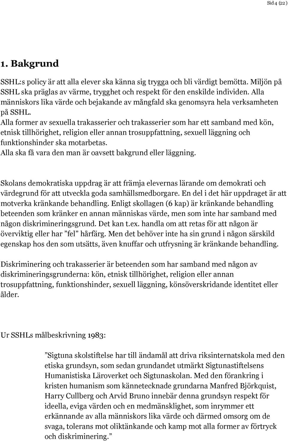 Alla former av sexuella trakasserier och trakasserier som har ett samband med kön, etnisk tillhörighet, religion eller annan trosuppfattning, sexuell läggning och funktionshinder ska motarbetas.