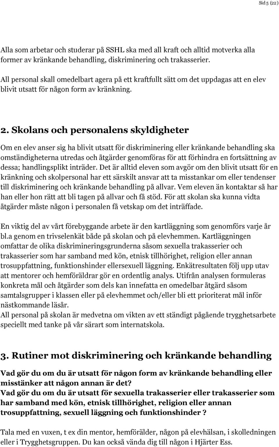 Skolans och personalens skyldigheter Om en elev anser sig ha blivit utsatt för diskriminering eller kränkande behandling ska omständigheterna utredas och åtgärder genomföras för att förhindra en