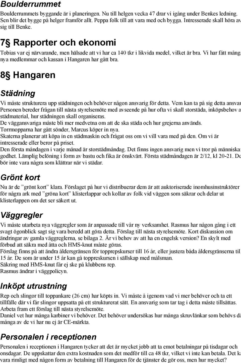 Vi har fått många nya medlemmar och kassan i Hangaren har gått bra. 8 Hangaren Städning Vi måste strukturera upp städningen och behöver någon ansvarig för detta. Vem kan ta på sig detta ansvar?