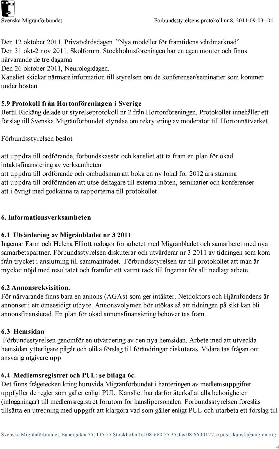 9 Protokoll från Hortonföreningen i Sverige Bertil Rickäng delade ut styrelseprotokoll nr 2 från Hortonföreningen.